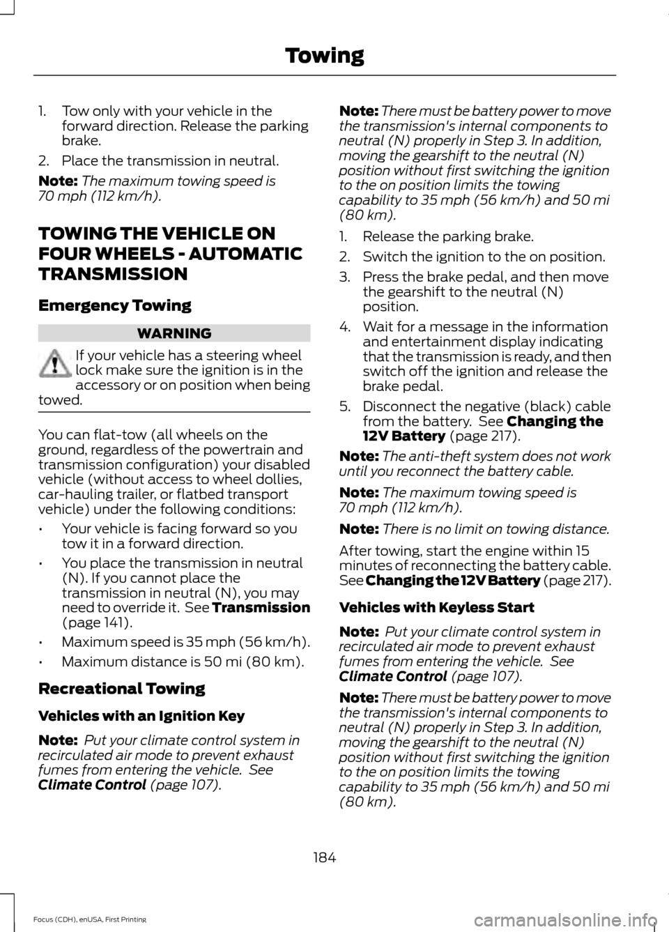 FORD FOCUS 2015 3.G Owners Manual 1. Tow only with your vehicle in the
forward direction. Release the parking
brake.
2. Place the transmission in neutral.
Note: The maximum towing speed is
70 mph (112 km/h).
TOWING THE VEHICLE ON
FOUR FORD FOCUS 2015 3.G Owners Manual 1. Tow only with your vehicle in the
forward direction. Release the parking
brake.
2. Place the transmission in neutral.
Note: The maximum towing speed is
70 mph (112 km/h).
TOWING THE VEHICLE ON
FOUR