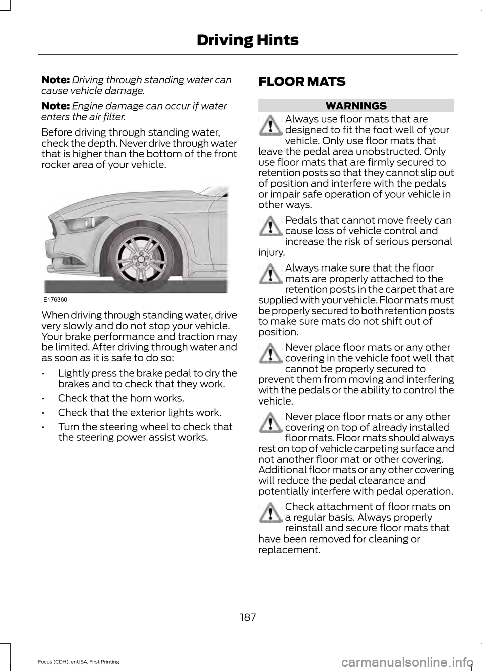 FORD FOCUS 2015 3.G Owners Manual Note:
Driving through standing water can
cause vehicle damage.
Note: Engine damage can occur if water
enters the air filter.
Before driving through standing water,
check the depth. Never drive through FORD FOCUS 2015 3.G Owners Manual Note:
Driving through standing water can
cause vehicle damage.
Note: Engine damage can occur if water
enters the air filter.
Before driving through standing water,
check the depth. Never drive through