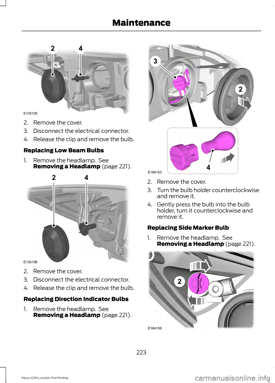 FORD FOCUS 2015 3.G Owners Manual 2. Remove the cover.
3. Disconnect the electrical connector.
4. Release the clip and remove the bulb.
Replacing Low Beam Bulbs
1. Remove the headlamp.  See
Removing a Headlamp (page 221). 2. Remove th
