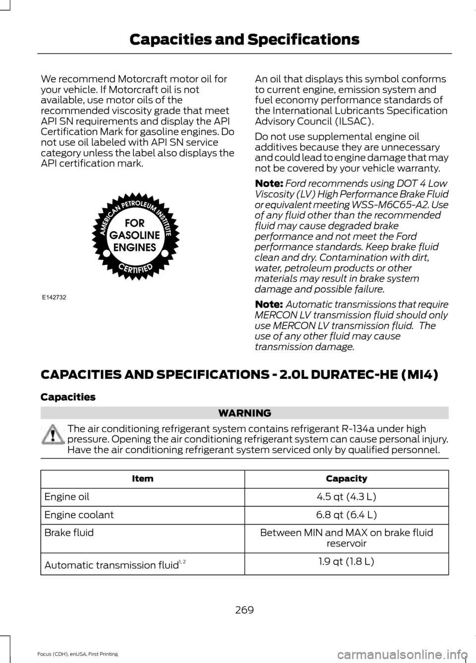 FORD FOCUS 2015 3.G Owners Manual We recommend Motorcraft motor oil for
your vehicle. If Motorcraft oil is not
available, use motor oils of the
recommended viscosity grade that meet
API SN requirements and display the API
Certificatio FORD FOCUS 2015 3.G Owners Manual We recommend Motorcraft motor oil for
your vehicle. If Motorcraft oil is not
available, use motor oils of the
recommended viscosity grade that meet
API SN requirements and display the API
Certificatio