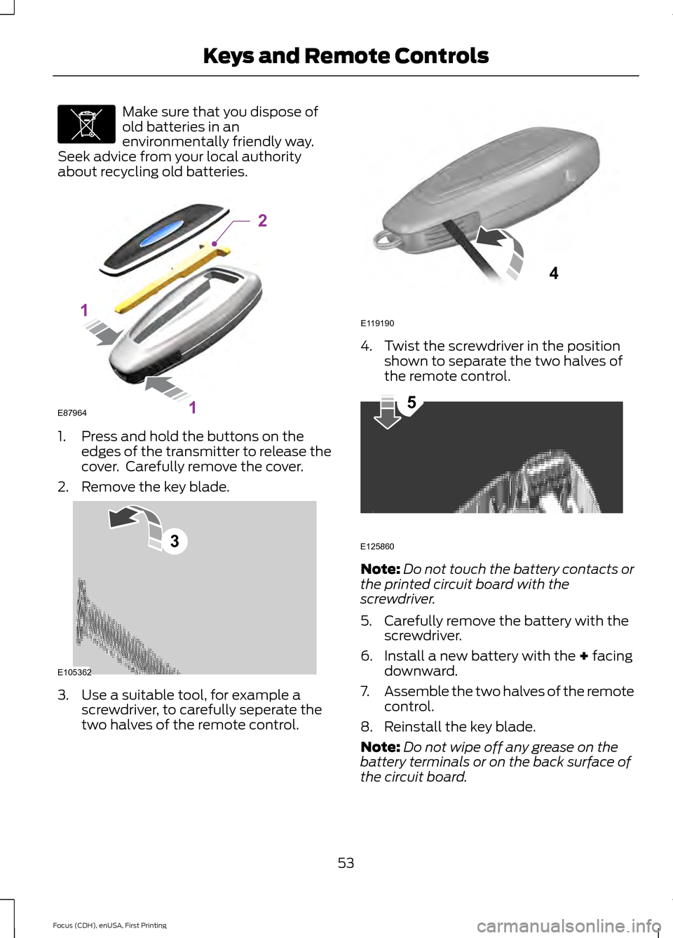 FORD FOCUS 2015 3.G Owners Manual Make sure that you dispose of
old batteries in an
environmentally friendly way.
Seek advice from your local authority
about recycling old batteries. 1. Press and hold the buttons on the
edges of the t