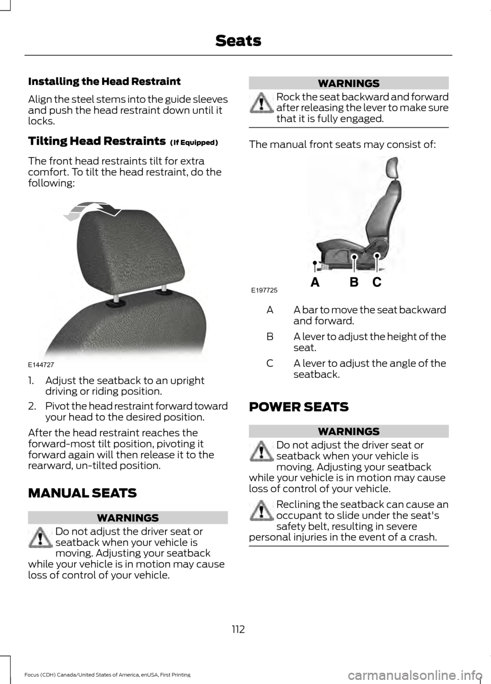 FORD FOCUS 2016 3.G Owners Manual Installing the Head Restraint
Align the steel stems into the guide sleeves
and push the head restraint down until it
locks.
Tilting Head Restraints (If Equipped)
The front head restraints tilt for ex FORD FOCUS 2016 3.G Owners Manual Installing the Head Restraint
Align the steel stems into the guide sleeves
and push the head restraint down until it
locks.
Tilting Head Restraints (If Equipped)
The front head restraints tilt for ex