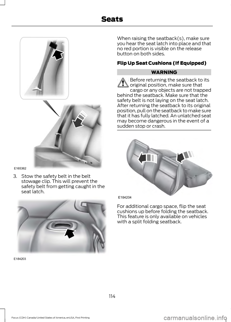 FORD FOCUS 2016 3.G Owners Manual 3. Stow the safety belt in the belt
stowage clip. This will prevent the
safety belt from getting caught in the
seat latch. When raising the seatback(s), make sure
you hear the seat latch into place an
