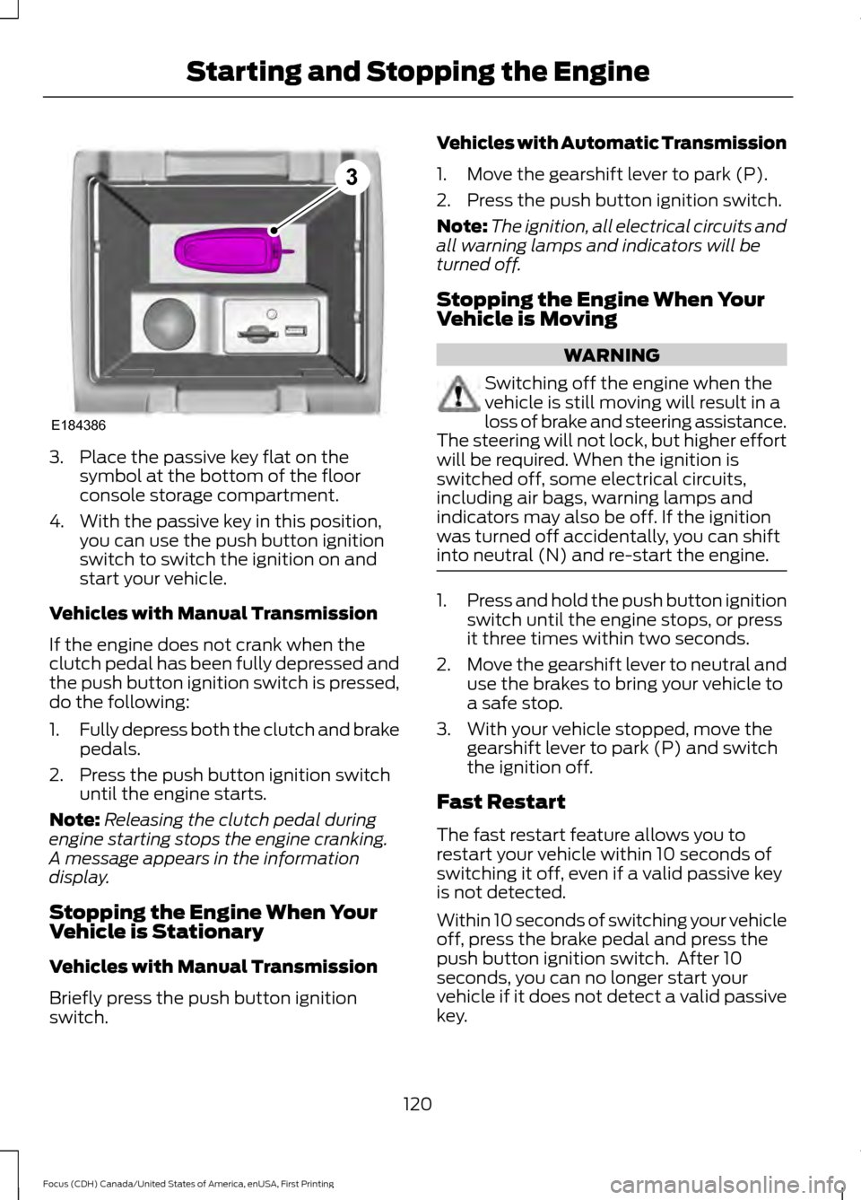 FORD FOCUS 2016 3.G Owners Manual 3. Place the passive key flat on the
symbol at the bottom of the floor
console storage compartment.
4. With the passive key in this position, you can use the push button ignition
switch to switch the FORD FOCUS 2016 3.G Owners Manual 3. Place the passive key flat on the
symbol at the bottom of the floor
console storage compartment.
4. With the passive key in this position, you can use the push button ignition
switch to switch the