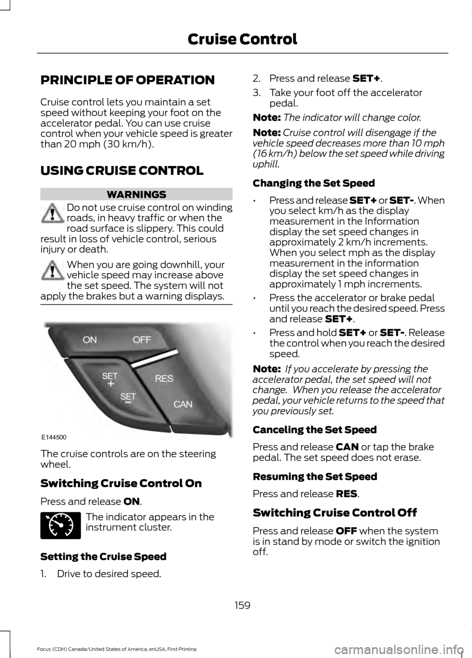 FORD FOCUS 2016 3.G Owners Manual PRINCIPLE OF OPERATION
Cruise control lets you maintain a set
speed without keeping your foot on the
accelerator pedal. You can use cruise
control when your vehicle speed is greater
than 20 mph (30 km FORD FOCUS 2016 3.G Owners Manual PRINCIPLE OF OPERATION
Cruise control lets you maintain a set
speed without keeping your foot on the
accelerator pedal. You can use cruise
control when your vehicle speed is greater
than 20 mph (30 km