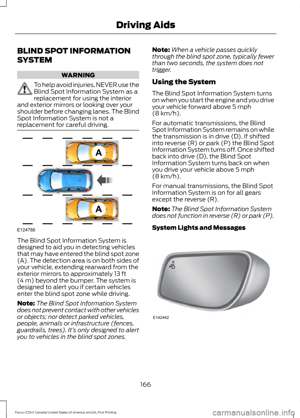 FORD FOCUS 2016 3.G Owners Manual BLIND SPOT INFORMATION
SYSTEM
WARNING
To help avoid injuries, NEVER use the
Blind Spot Information System as a
replacement for using the interior
and exterior mirrors or looking over your
shoulder bef FORD FOCUS 2016 3.G Owners Manual BLIND SPOT INFORMATION
SYSTEM
WARNING
To help avoid injuries, NEVER use the
Blind Spot Information System as a
replacement for using the interior
and exterior mirrors or looking over your
shoulder bef