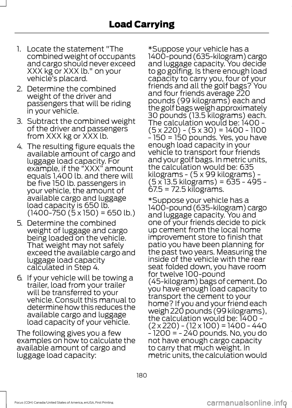 FORD FOCUS 2016 3.G Owners Manual 1. Locate the statement "The
combined weight of occupants
and cargo should never exceed
XXX kg or XXX lb." on your
vehicle ’s placard.
2. Determine the combined
weight of the driver and
passengers t FORD FOCUS 2016 3.G Owners Manual 1. Locate the statement "The
combined weight of occupants
and cargo should never exceed
XXX kg or XXX lb." on your
vehicle ’s placard.
2. Determine the combined
weight of the driver and
passengers t
