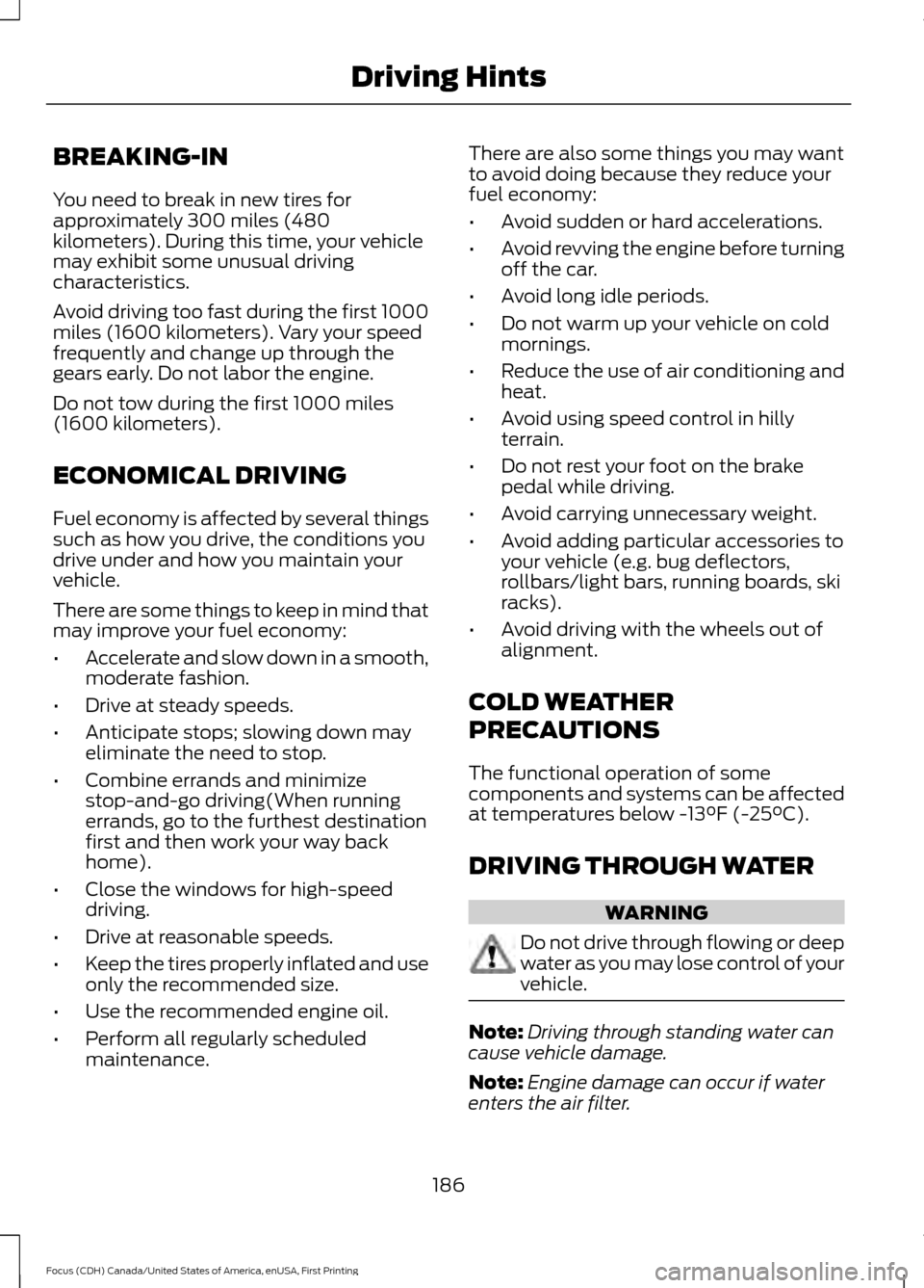 FORD FOCUS 2016 3.G Owners Manual BREAKING-IN
You need to break in new tires for
approximately 300 miles (480
kilometers). During this time, your vehicle
may exhibit some unusual driving
characteristics.
Avoid driving too fast during FORD FOCUS 2016 3.G Owners Manual BREAKING-IN
You need to break in new tires for
approximately 300 miles (480
kilometers). During this time, your vehicle
may exhibit some unusual driving
characteristics.
Avoid driving too fast during