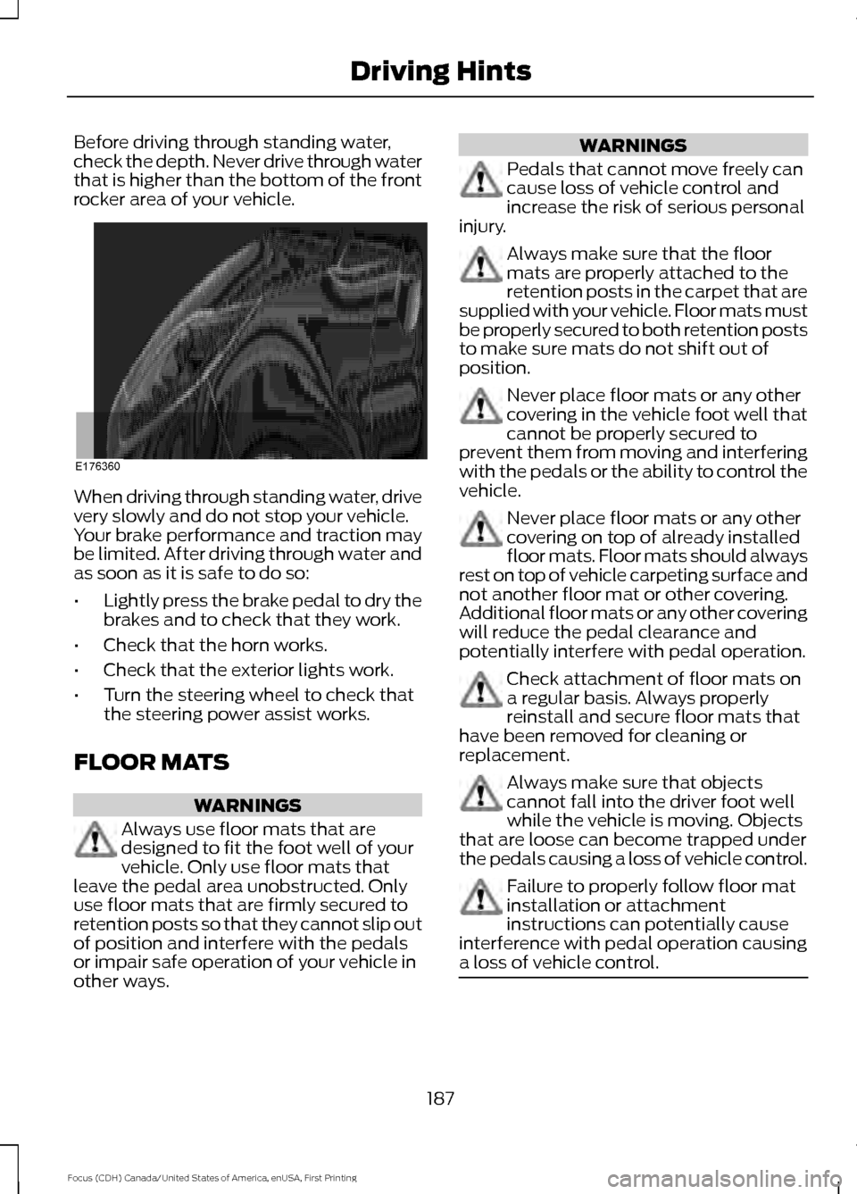 FORD FOCUS 2016 3.G Owners Manual Before driving through standing water,
check the depth. Never drive through water
that is higher than the bottom of the front
rocker area of your vehicle.
When driving through standing water, drive
ve FORD FOCUS 2016 3.G Owners Manual Before driving through standing water,
check the depth. Never drive through water
that is higher than the bottom of the front
rocker area of your vehicle.
When driving through standing water, drive
ve