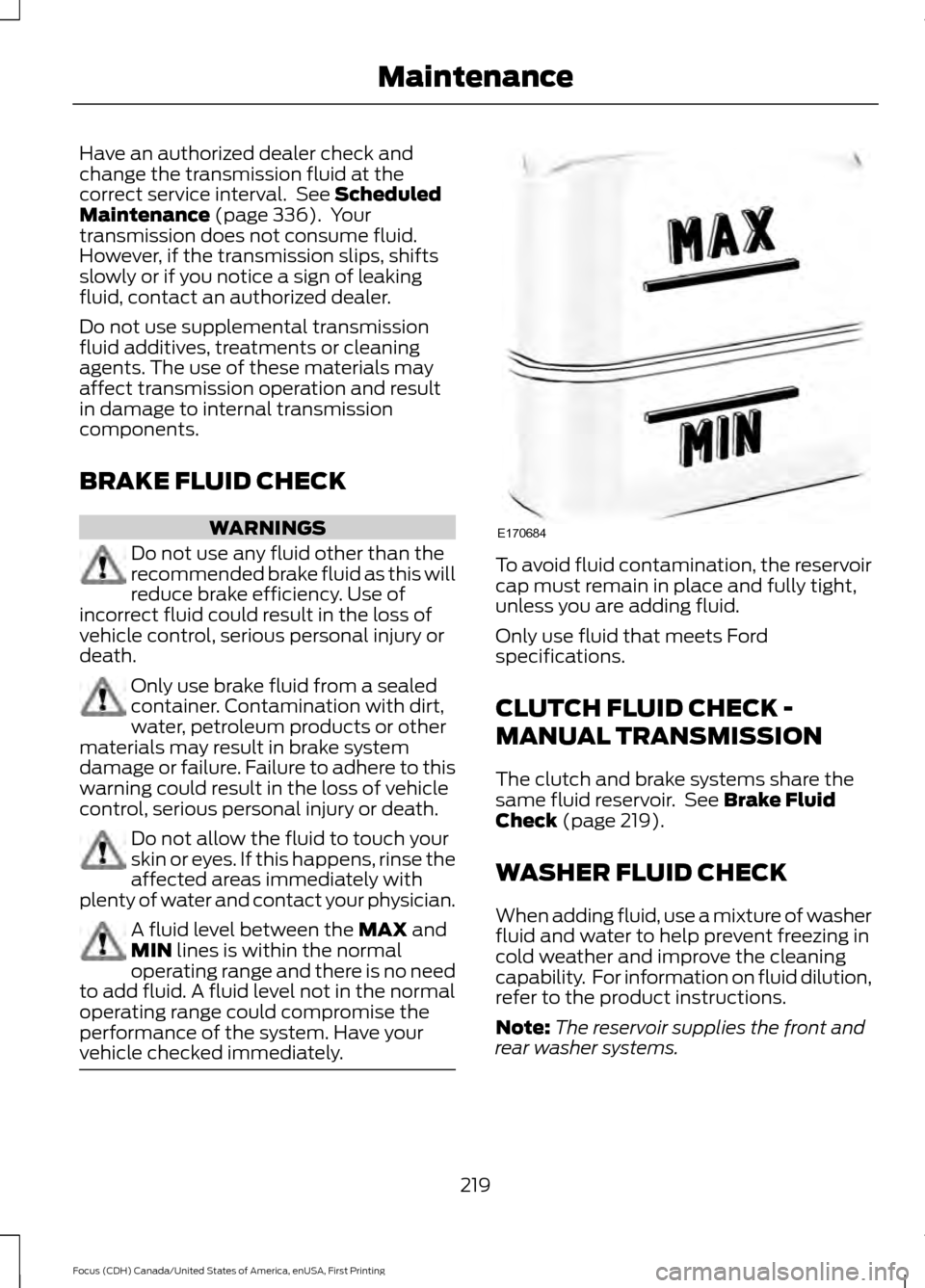 FORD FOCUS 2016 3.G Owners Manual Have an authorized dealer check and
change the transmission fluid at the
correct service interval. See Scheduled
Maintenance (page 336). Your
transmission does not consume fluid.
However, if the tra FORD FOCUS 2016 3.G Owners Manual Have an authorized dealer check and
change the transmission fluid at the
correct service interval. See Scheduled
Maintenance (page 336). Your
transmission does not consume fluid.
However, if the tra