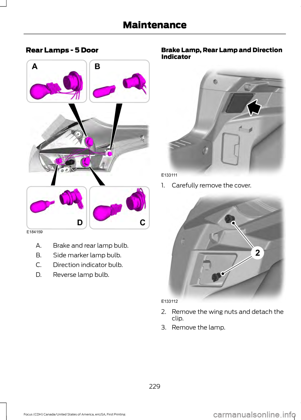 FORD FOCUS 2016 3.G Owners Manual Rear Lamps - 5 Door
Brake and rear lamp bulb.
A.
Side marker lamp bulb.
B.
Direction indicator bulb.
C.
Reverse lamp bulb.
D. Brake Lamp, Rear Lamp and Direction
Indicator
1. Carefully remove the cove