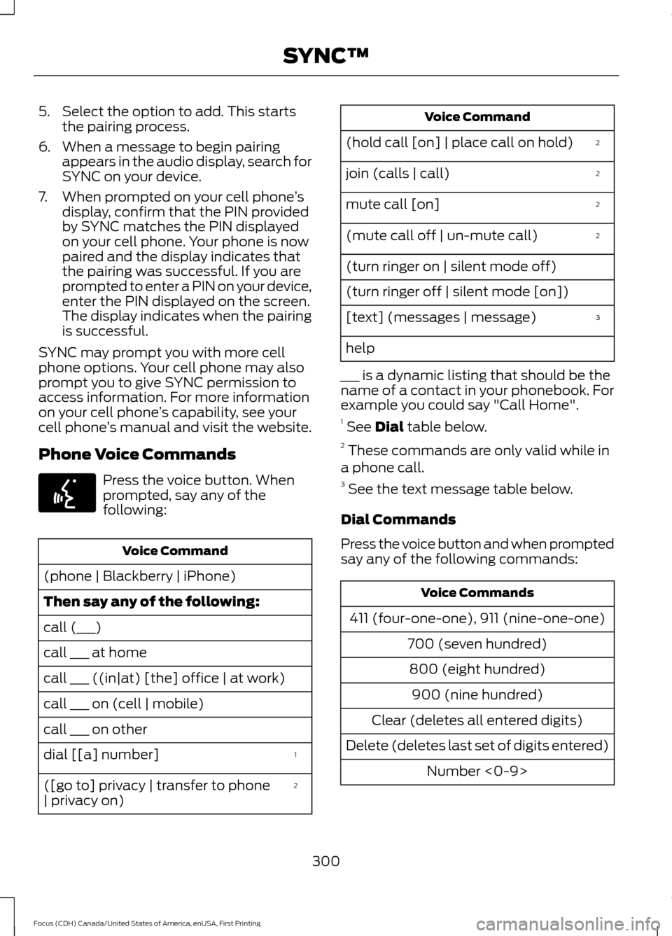 FORD FOCUS 2016 3.G Owners Manual 5. Select the option to add. This starts
the pairing process.
6. When a message to begin pairing appears in the audio display, search for
SYNC on your device.
7. When prompted on your cell phone ’s
FORD FOCUS 2016 3.G Owners Manual 5. Select the option to add. This starts
the pairing process.
6. When a message to begin pairing appears in the audio display, search for
SYNC on your device.
7. When prompted on your cell phone ’s