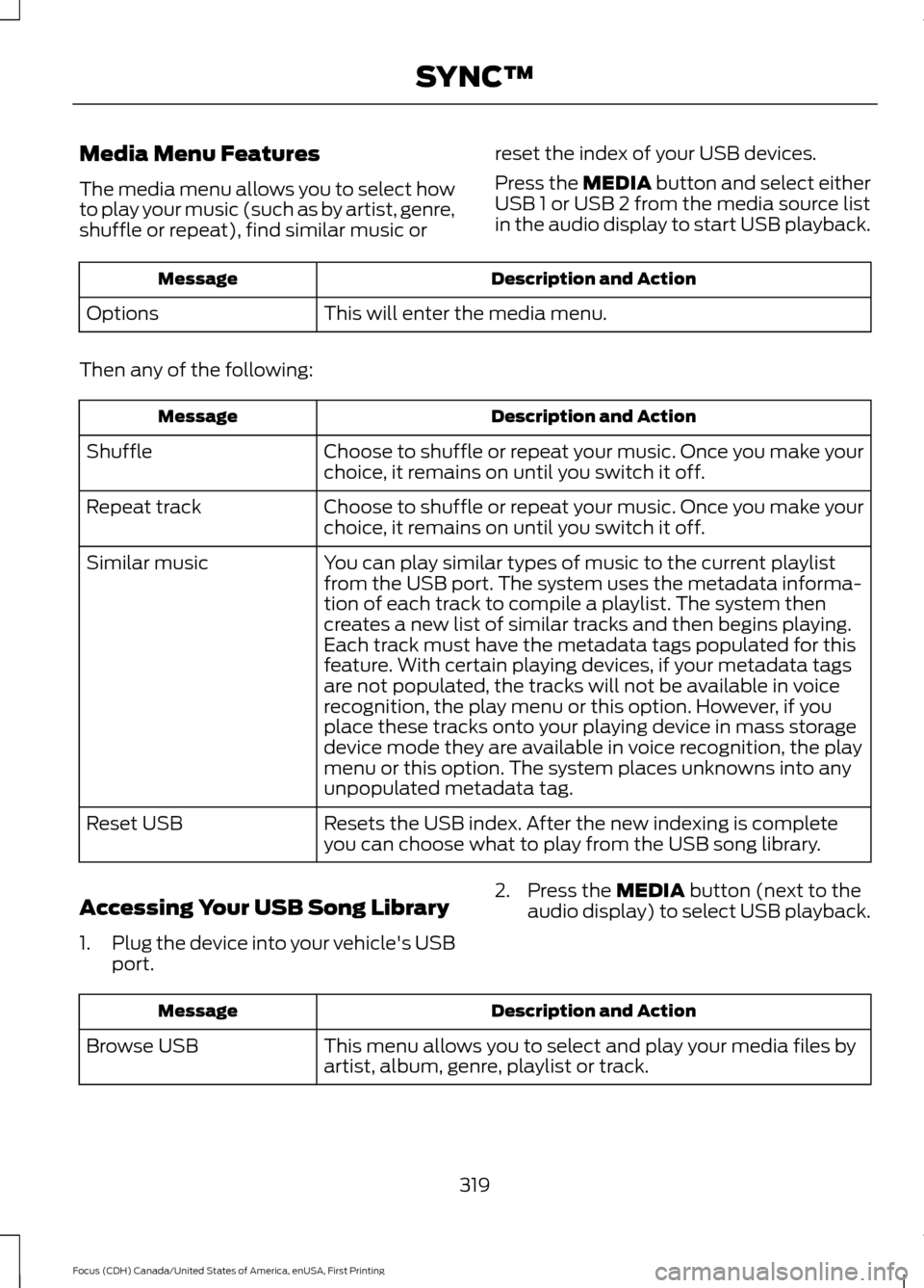 FORD FOCUS 2016 3.G Owners Manual Media Menu Features
The media menu allows you to select how
to play your music (such as by artist, genre,
shuffle or repeat), find similar music or
reset the index of your USB devices.
Press the MEDIA FORD FOCUS 2016 3.G Owners Manual Media Menu Features
The media menu allows you to select how
to play your music (such as by artist, genre,
shuffle or repeat), find similar music or
reset the index of your USB devices.
Press the MEDIA