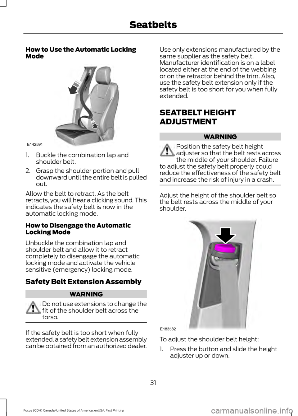 FORD FOCUS 2016 3.G Owners Manual How to Use the Automatic Locking
Mode
1. Buckle the combination lap and
shoulder belt.
2. Grasp the shoulder portion and pull downward until the entire belt is pulled
out.
Allow the belt to retract. A FORD FOCUS 2016 3.G Owners Manual How to Use the Automatic Locking
Mode
1. Buckle the combination lap and
shoulder belt.
2. Grasp the shoulder portion and pull downward until the entire belt is pulled
out.
Allow the belt to retract. A