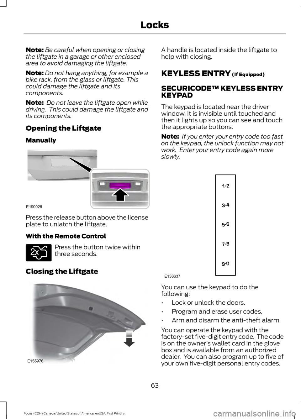 FORD FOCUS 2016 3.G Owners Manual Note:
Be careful when opening or closing
the liftgate in a garage or other enclosed
area to avoid damaging the liftgate.
Note: Do not hang anything, for example a
bike rack, from the glass or liftgate FORD FOCUS 2016 3.G Owners Manual Note:
Be careful when opening or closing
the liftgate in a garage or other enclosed
area to avoid damaging the liftgate.
Note: Do not hang anything, for example a
bike rack, from the glass or liftgate