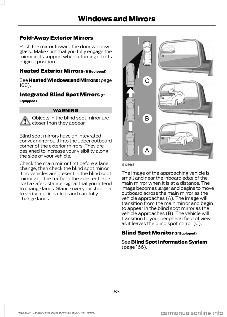 FORD FOCUS 2016 3.G Owners Manual Fold-Away Exterior Mirrors
Push the mirror toward the door window
glass. Make sure that you fully engage the
mirror in its support when returning it to its
original position.
Heated Exterior Mirrors FORD FOCUS 2016 3.G Owners Manual Fold-Away Exterior Mirrors
Push the mirror toward the door window
glass. Make sure that you fully engage the
mirror in its support when returning it to its
original position.
Heated Exterior Mirrors