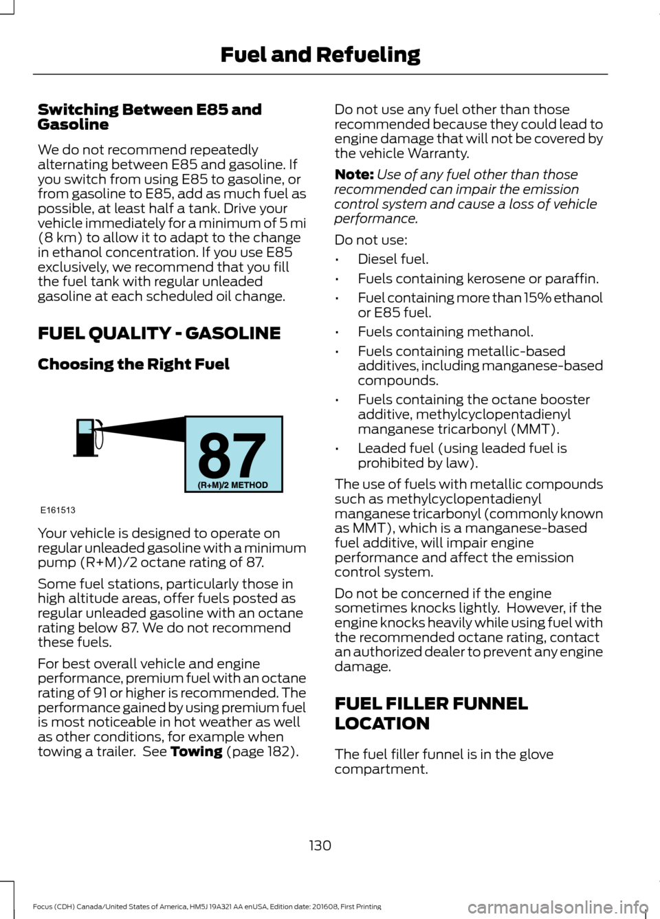 FORD FOCUS 2017 3.G Owners Manual Switching Between E85 and
Gasoline
We do not recommend repeatedly
alternating between E85 and gasoline. If
you switch from using E85 to gasoline, or
from gasoline to E85, add as much fuel as
possible, FORD FOCUS 2017 3.G Owners Manual Switching Between E85 and
Gasoline
We do not recommend repeatedly
alternating between E85 and gasoline. If
you switch from using E85 to gasoline, or
from gasoline to E85, add as much fuel as
possible,