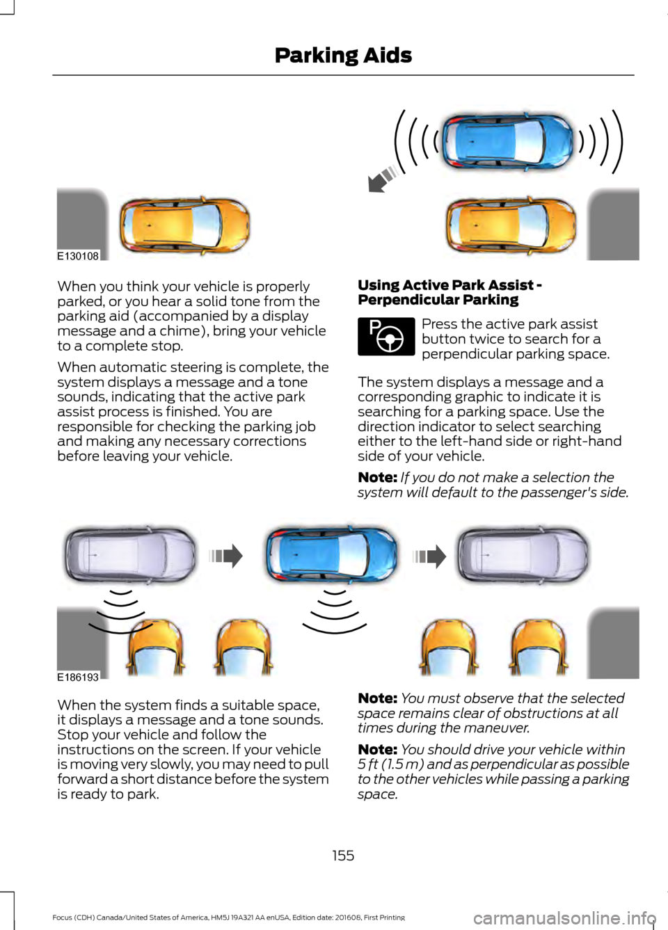 FORD FOCUS 2017 3.G Owners Manual When you think your vehicle is properly
parked, or you hear a solid tone from the
parking aid (accompanied by a display
message and a chime), bring your vehicle
to a complete stop.
When automatic stee