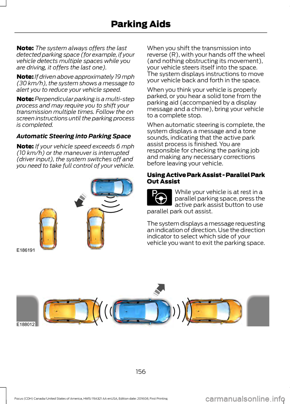 FORD FOCUS 2017 3.G Owners Manual Note:
The system always offers the last
detected parking space (for example, if your
vehicle detects multiple spaces while you
are driving, it offers the last one).
Note: If driven above approximately