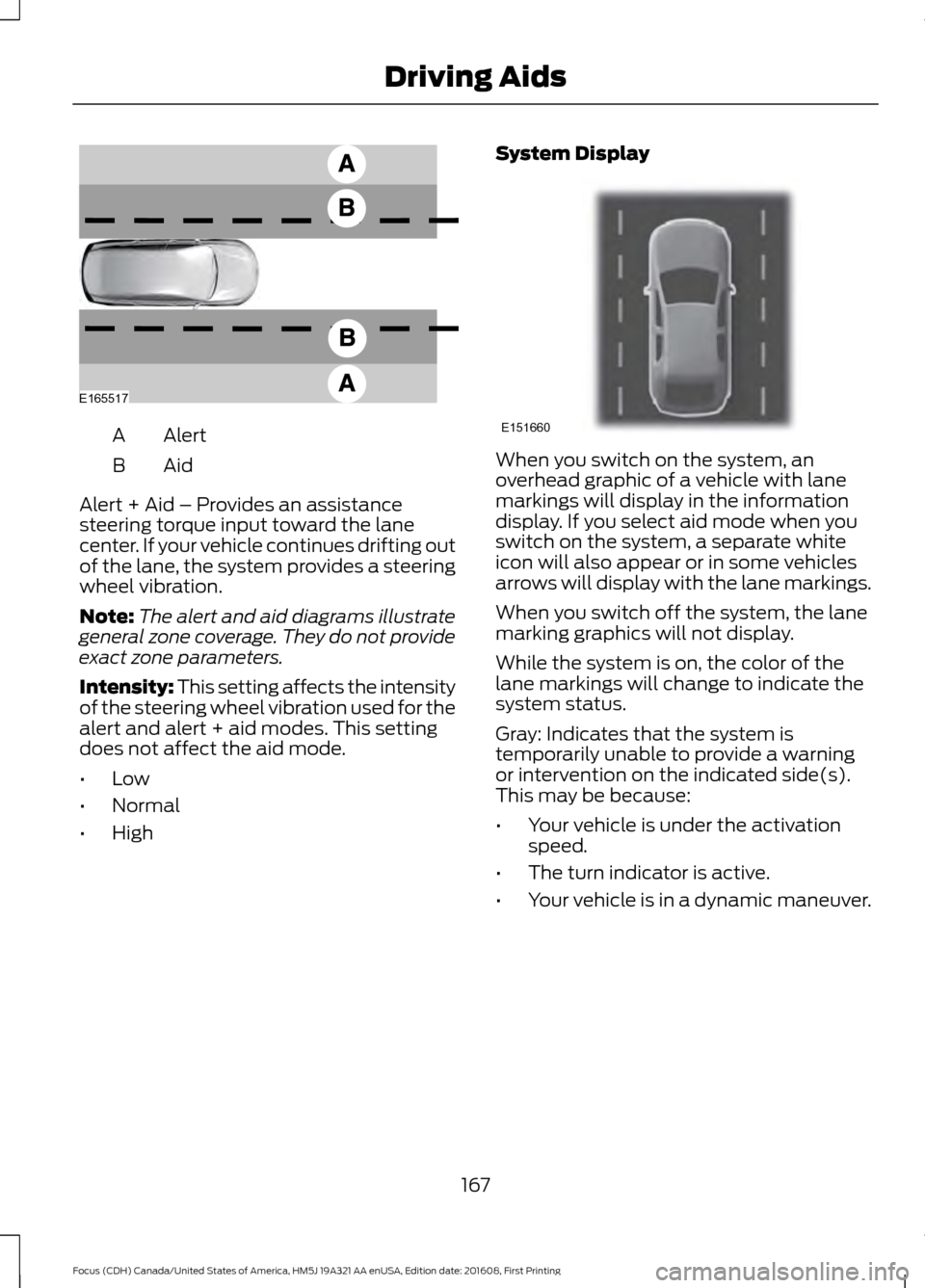 FORD FOCUS 2017 3.G Owners Manual Alert
A
AidB
Alert + Aid – Provides an assistance
steering torque input toward the lane
center. If your vehicle continues drifting out
of the lane, the system provides a steering
wheel vibration.
No