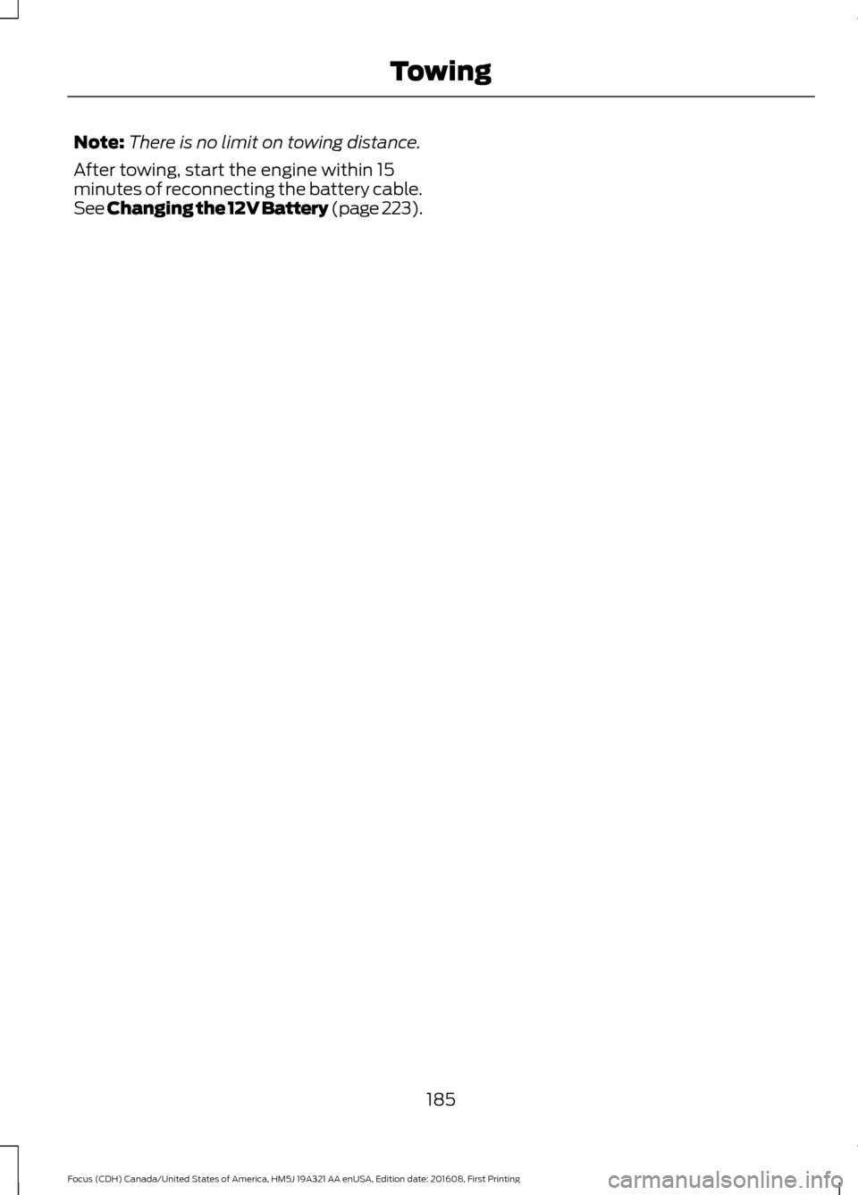 FORD FOCUS 2017 3.G Owners Manual Note:
There is no limit on towing distance.
After towing, start the engine within 15
minutes of reconnecting the battery cable.
See Changing the 12V Battery (page 223).
185
Focus (CDH) Canada/United S