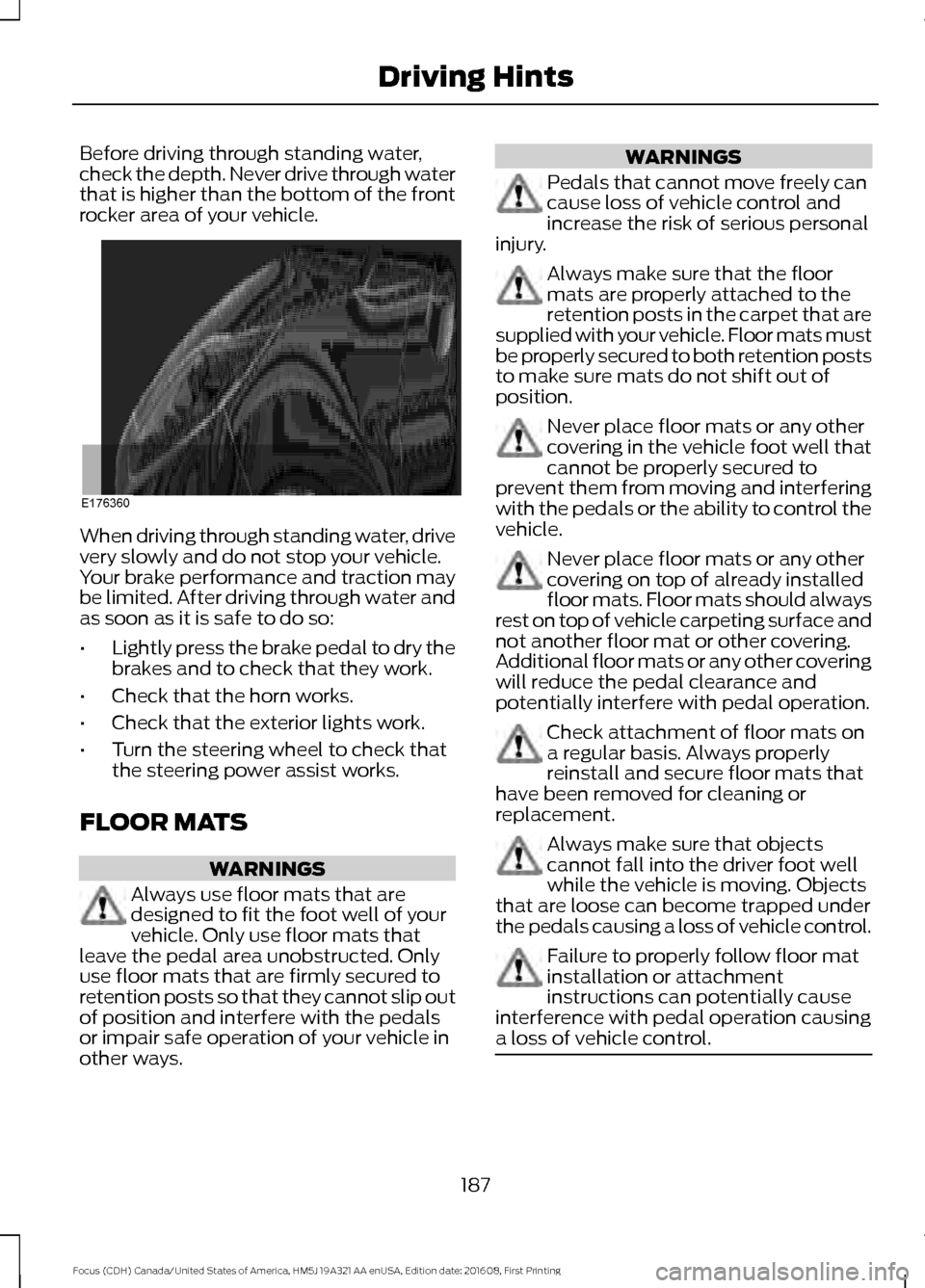 FORD FOCUS 2017 3.G Owners Manual Before driving through standing water,
check the depth. Never drive through water
that is higher than the bottom of the front
rocker area of your vehicle.
When driving through standing water, drive
ve