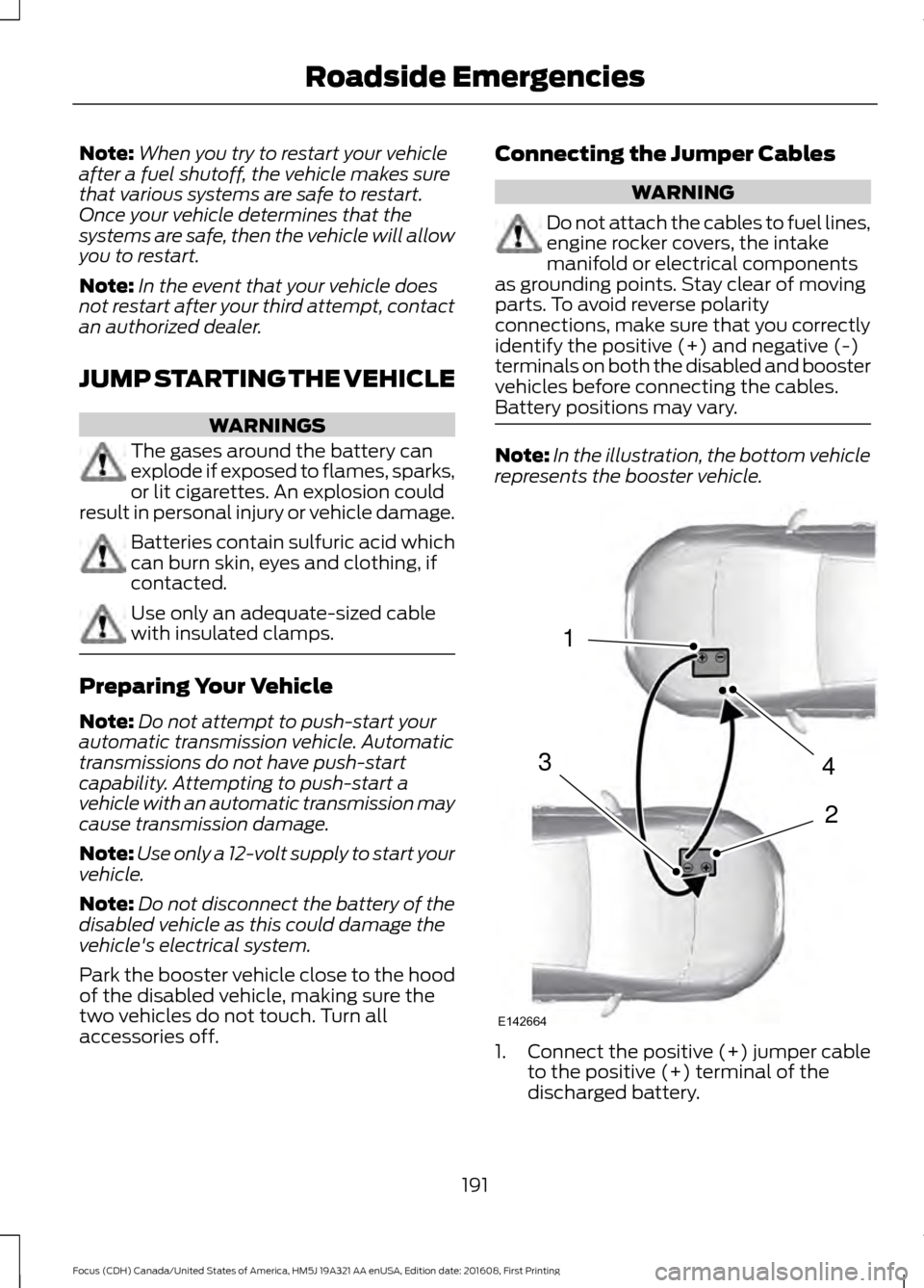 FORD FOCUS 2017 3.G Owners Manual Note:
When you try to restart your vehicle
after a fuel shutoff, the vehicle makes sure
that various systems are safe to restart.
Once your vehicle determines that the
systems are safe, then the vehic