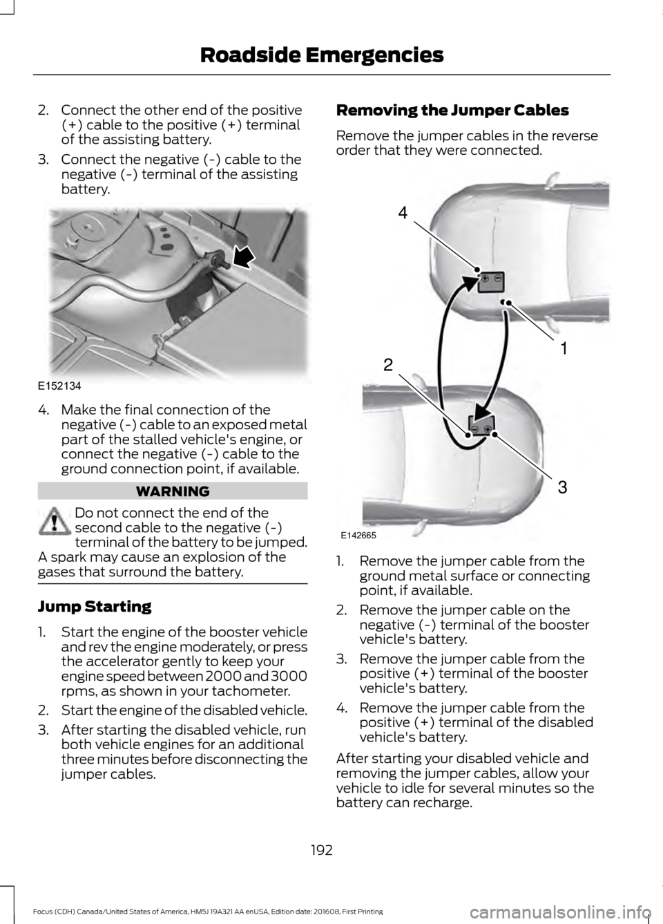 FORD FOCUS 2017 3.G Owners Manual 2. Connect the other end of the positive
(+) cable to the positive (+) terminal
of the assisting battery.
3. Connect the negative (-) cable to the negative (-) terminal of the assisting
battery. 4. Ma