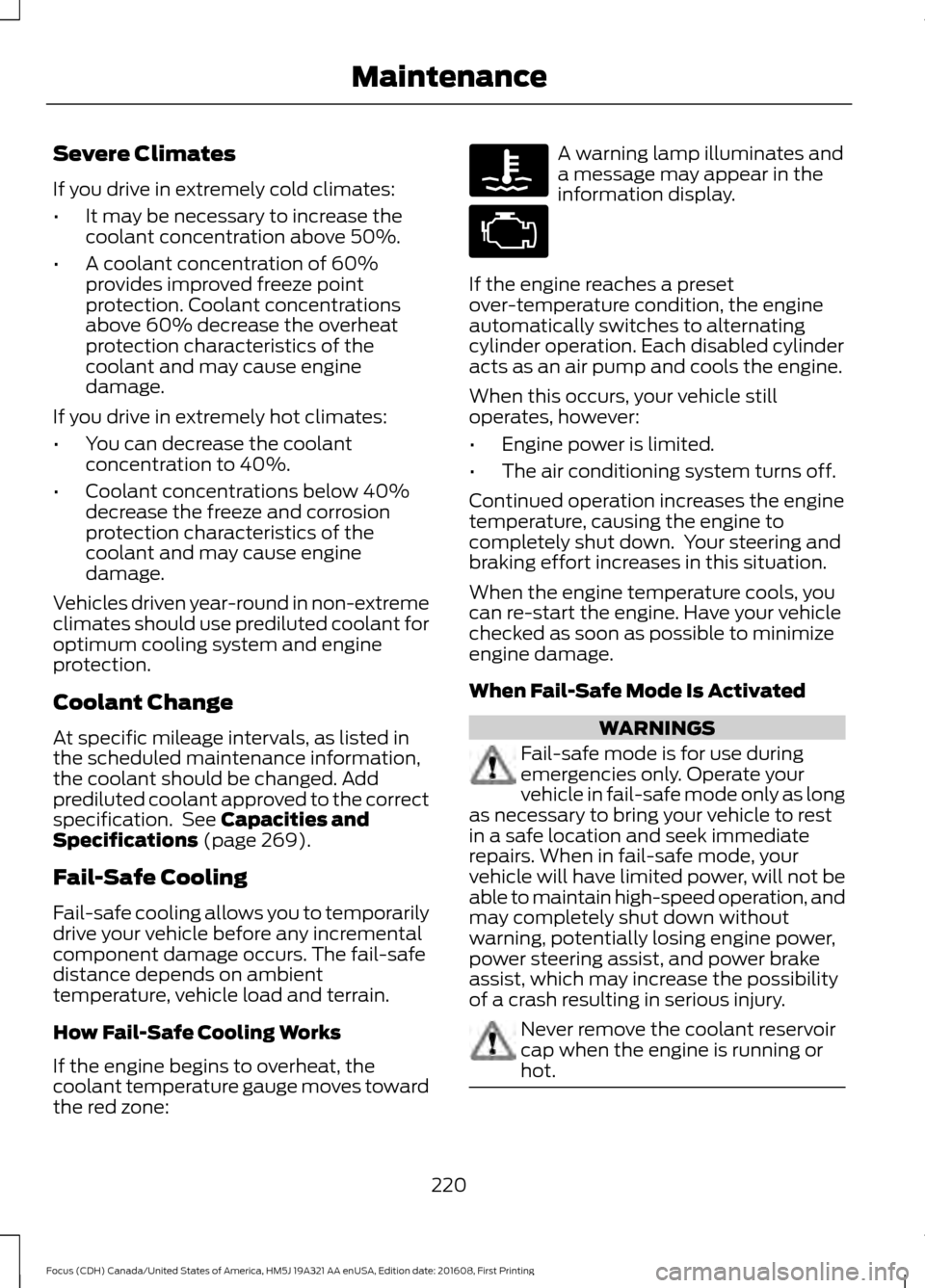FORD FOCUS 2017 3.G Owners Manual Severe Climates
If you drive in extremely cold climates:
•
It may be necessary to increase the
coolant concentration above 50%.
• A coolant concentration of 60%
provides improved freeze point
prot FORD FOCUS 2017 3.G Owners Manual Severe Climates
If you drive in extremely cold climates:
•
It may be necessary to increase the
coolant concentration above 50%.
• A coolant concentration of 60%
provides improved freeze point
prot
