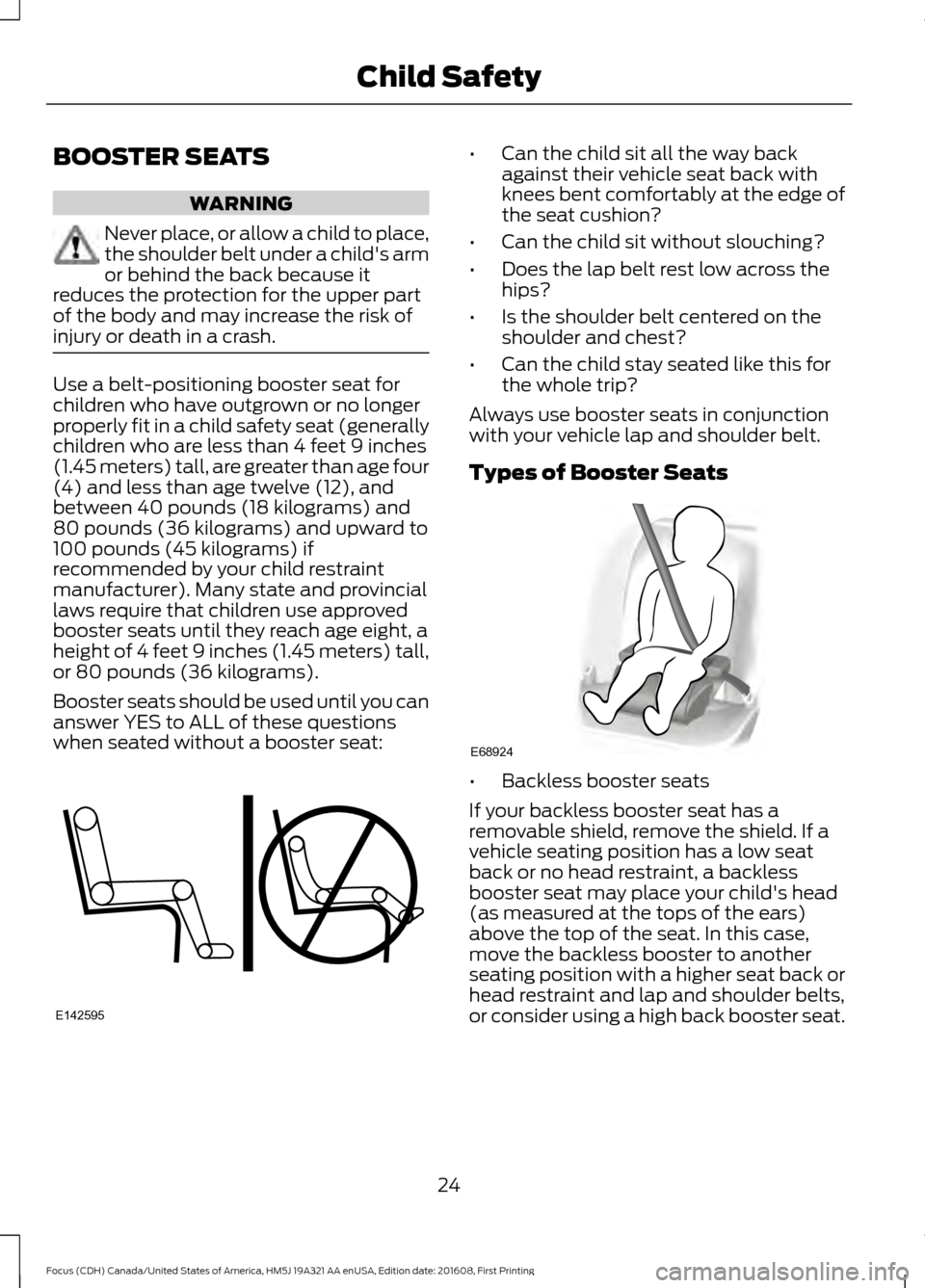 FORD FOCUS 2017 3.G Owners Manual BOOSTER SEATS
WARNING
Never place, or allow a child to place,
the shoulder belt under a childs arm
or behind the back because it
reduces the protection for the upper part
of the body and may increase FORD FOCUS 2017 3.G Owners Manual BOOSTER SEATS
WARNING
Never place, or allow a child to place,
the shoulder belt under a childs arm
or behind the back because it
reduces the protection for the upper part
of the body and may increase