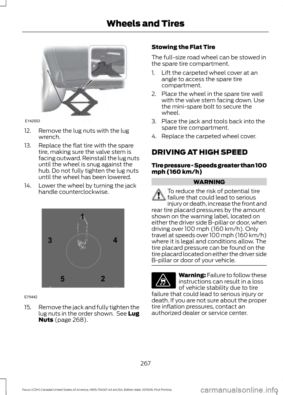 FORD FOCUS 2017 3.G Owners Manual 12. Remove the lug nuts with the lug
wrench.
13. Replace the flat tire with the spare tire, making sure the valve stem is
facing outward. Reinstall the lug nuts
until the wheel is snug against the
hub