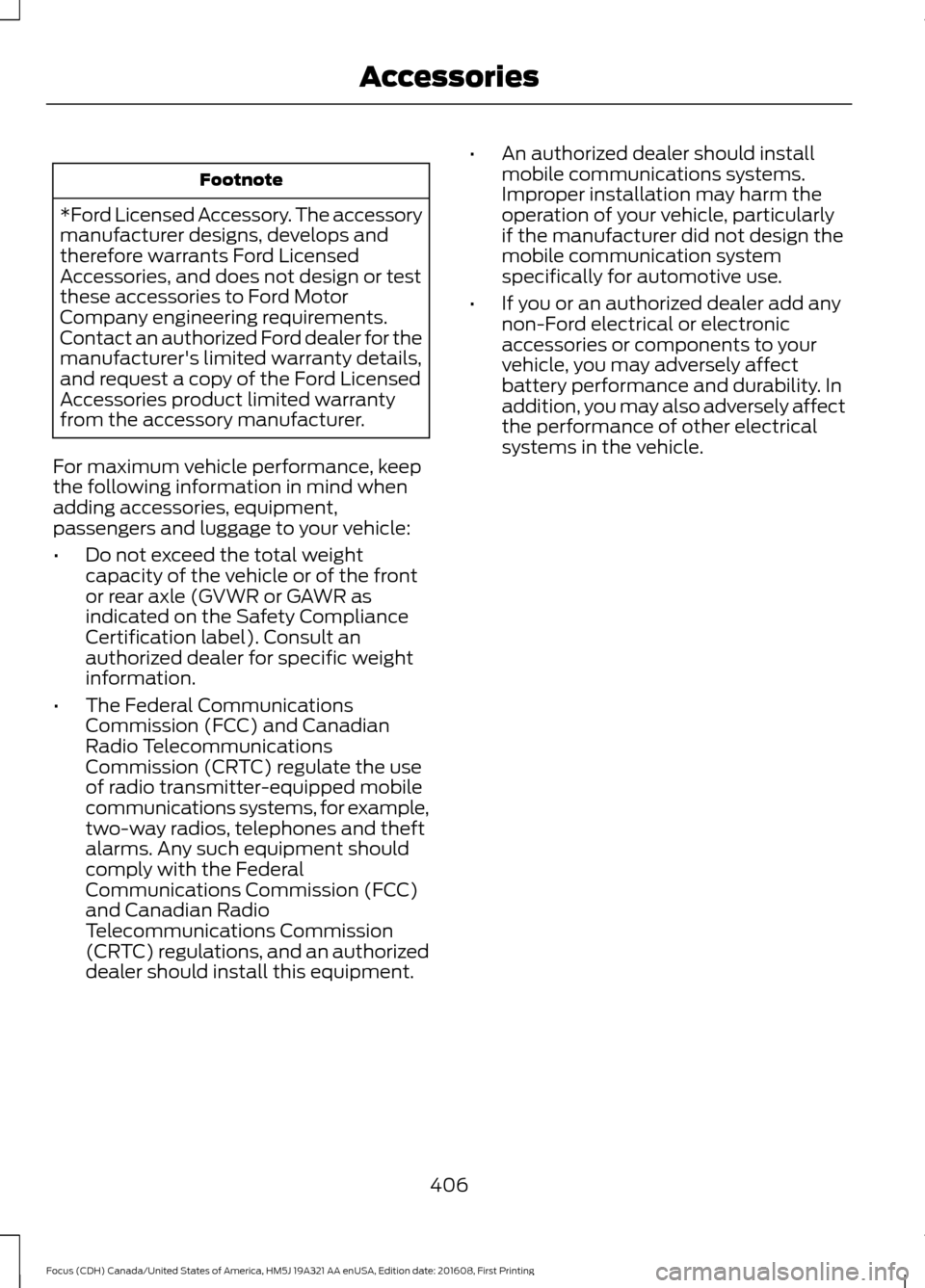 FORD FOCUS 2017 3.G Owners Manual Footnote
*Ford Licensed Accessory. The accessory
manufacturer designs, develops and
therefore warrants Ford Licensed
Accessories, and does not design or test
these accessories to Ford Motor
Company en