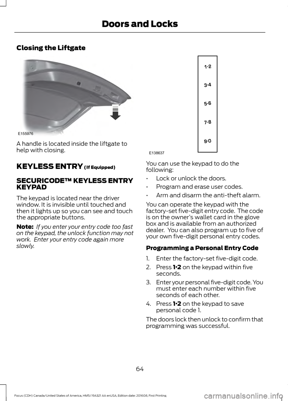 FORD FOCUS 2017 3.G Owners Manual Closing the Liftgate
A handle is located inside the liftgate to
help with closing.
KEYLESS ENTRY (If Equipped)
SECURICODE™ KEYLESS ENTRY
KEYPAD
The keypad is located near the driver
window. It is in FORD FOCUS 2017 3.G Owners Manual Closing the Liftgate
A handle is located inside the liftgate to
help with closing.
KEYLESS ENTRY (If Equipped)
SECURICODE™ KEYLESS ENTRY
KEYPAD
The keypad is located near the driver
window. It is in