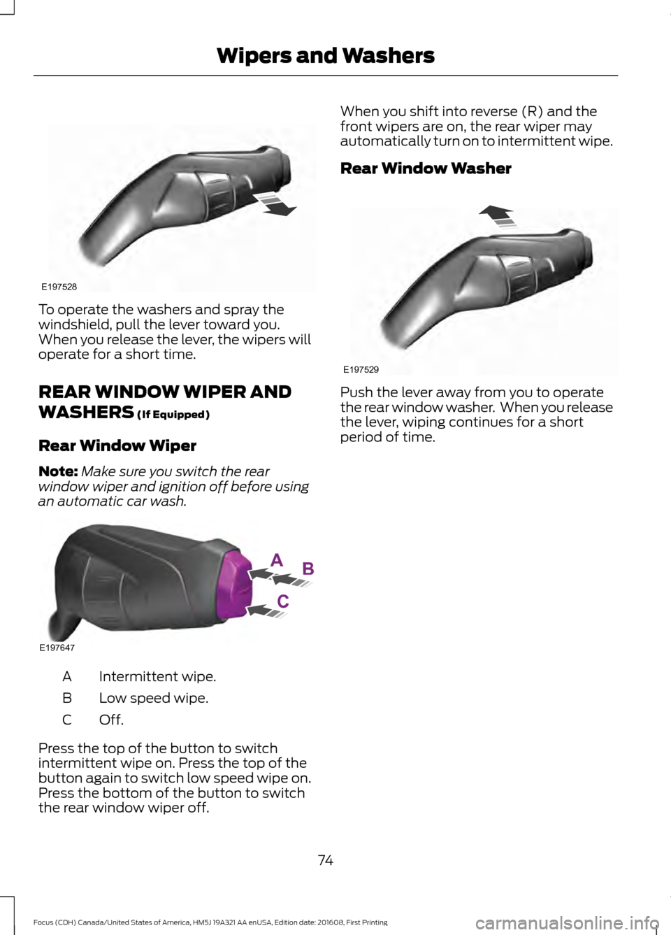 FORD FOCUS 2017 3.G Owners Manual To operate the washers and spray the
windshield, pull the lever toward you.
When you release the lever, the wipers will
operate for a short time.
REAR WINDOW WIPER AND
WASHERS (If Equipped)
Rear Windo
