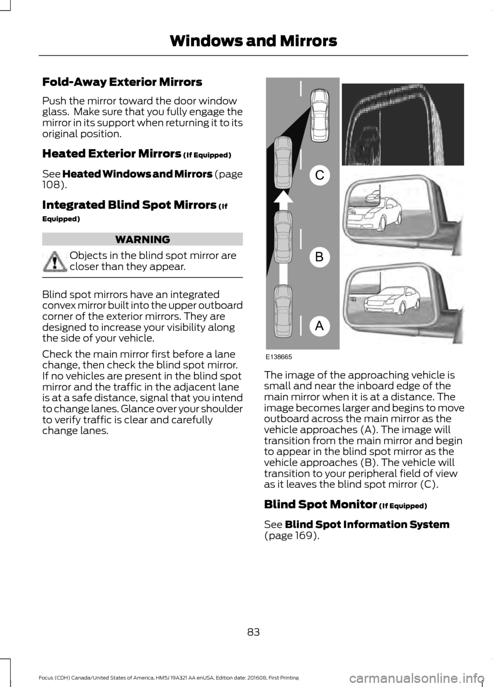 FORD FOCUS 2017 3.G Owners Manual Fold-Away Exterior Mirrors
Push the mirror toward the door window
glass.  Make sure that you fully engage the
mirror in its support when returning it to its
original position.
Heated Exterior Mirrors 