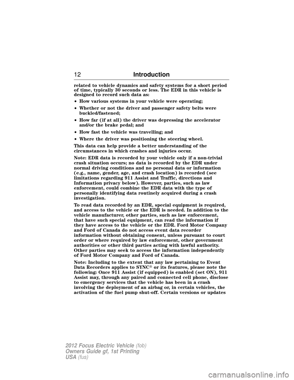 FORD FOCUS ELECTRIC 2012 3.G Owners Manual related to vehicle dynamics and safety systems for a short period
of time, typically 30 seconds or less. The EDR in this vehicle is
designed to record such data as:
•How various systems in your vehi