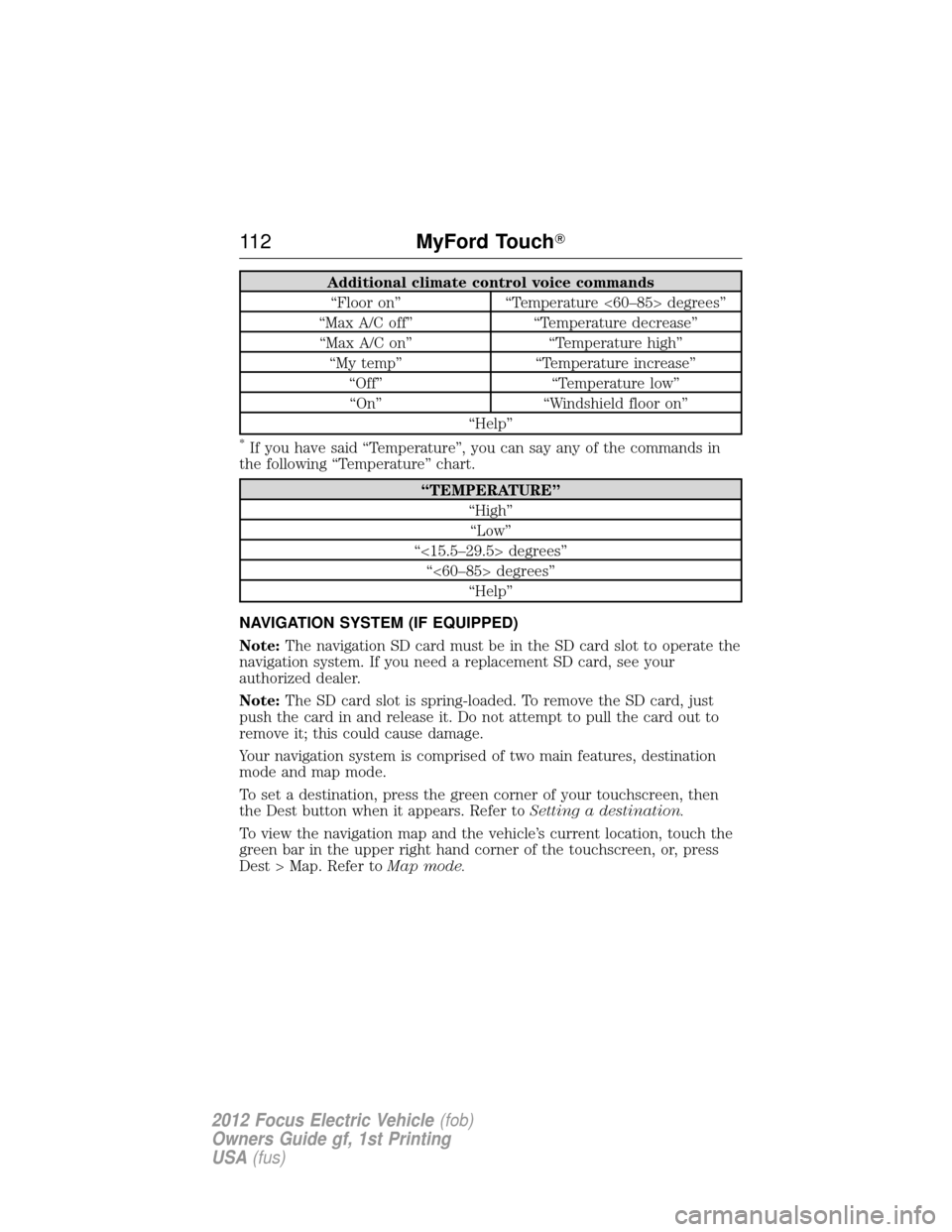 FORD FOCUS ELECTRIC 2012 3.G Owners Manual Additional climate control voice commands“Floor on” “Temperature <60–85> degrees”
“Max A/C off” “Temperature decrease”
“Max A/C on” “Temperature high”
“My temp” “Temper