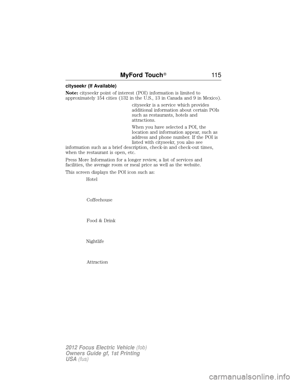 FORD FOCUS ELECTRIC 2012 3.G Owners Manual cityseekr (If Available)
Note:cityseekr point of interest (POI) information is limited to
approximately 154 cities (132 in the U.S., 13 in Canada and 9 in Mexico).
cityseekr is a service which provide