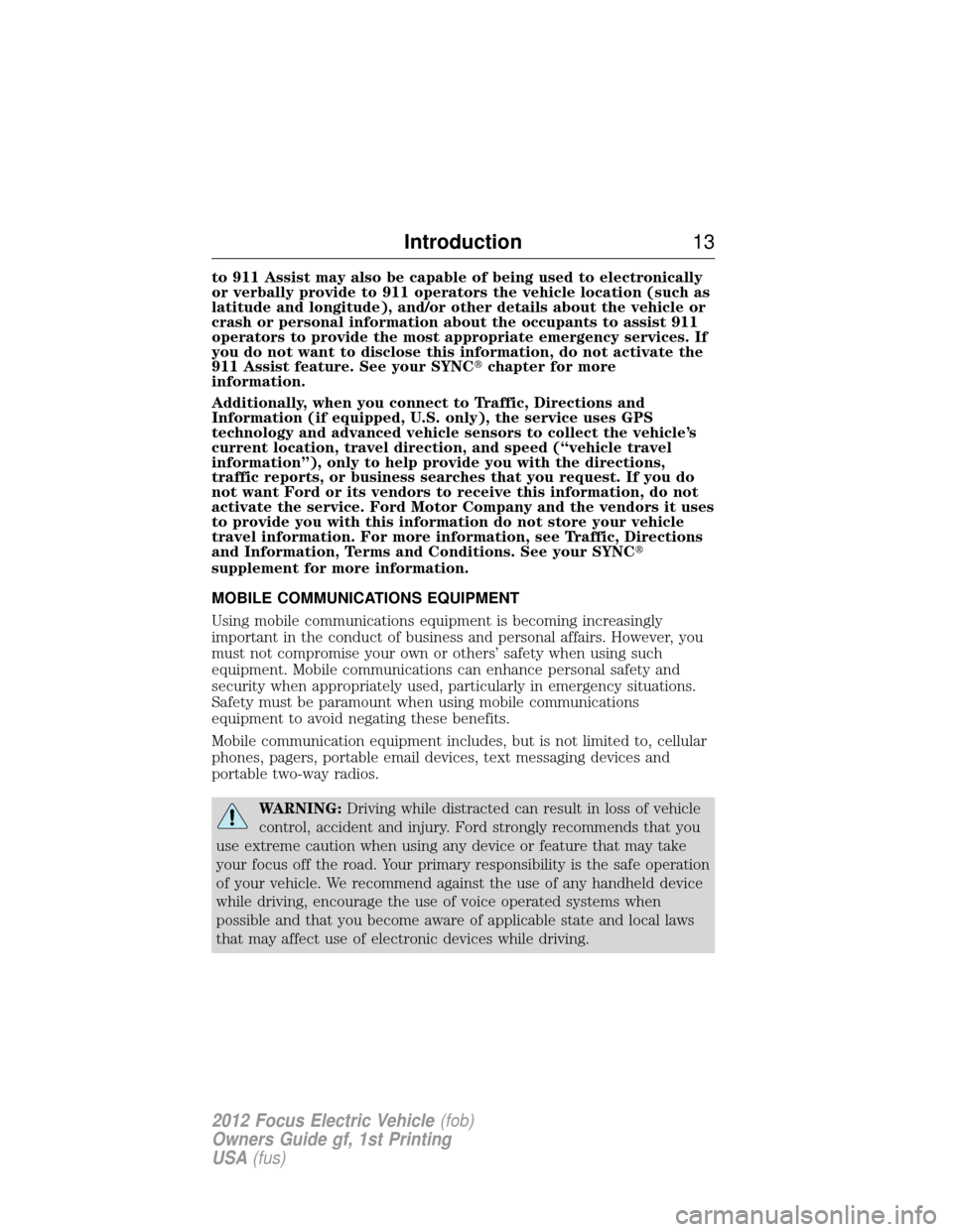 FORD FOCUS ELECTRIC 2012 3.G Owners Manual to 911 Assist may also be capable of being used to electronically
or verbally provide to 911 operators the vehicle location (such as
latitude and longitude), and/or other details about the vehicle or
