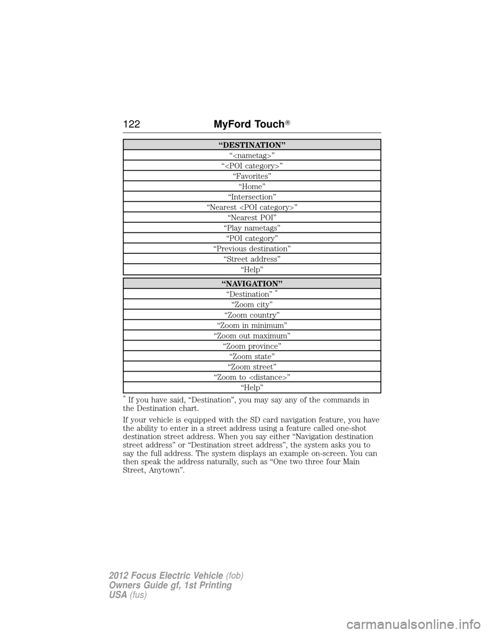 FORD FOCUS ELECTRIC 2012 3.G Owners Manual “DESTINATION”“<nametag>”
“<POI category>” “Favorites”“Home”
“Intersection”
“Nearest <POI category>” “Nearest POI”
“Play nametags” “POI category”
“Previous des