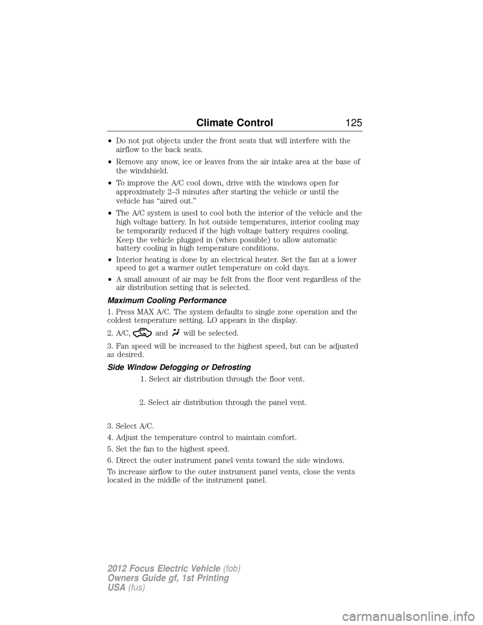 FORD FOCUS ELECTRIC 2012 3.G Owners Manual •Do not put objects under the front seats that will interfere with the
airflow to the back seats.
• Remove any snow, ice or leaves from the air intake area at the base of
the windshield.
• To im
