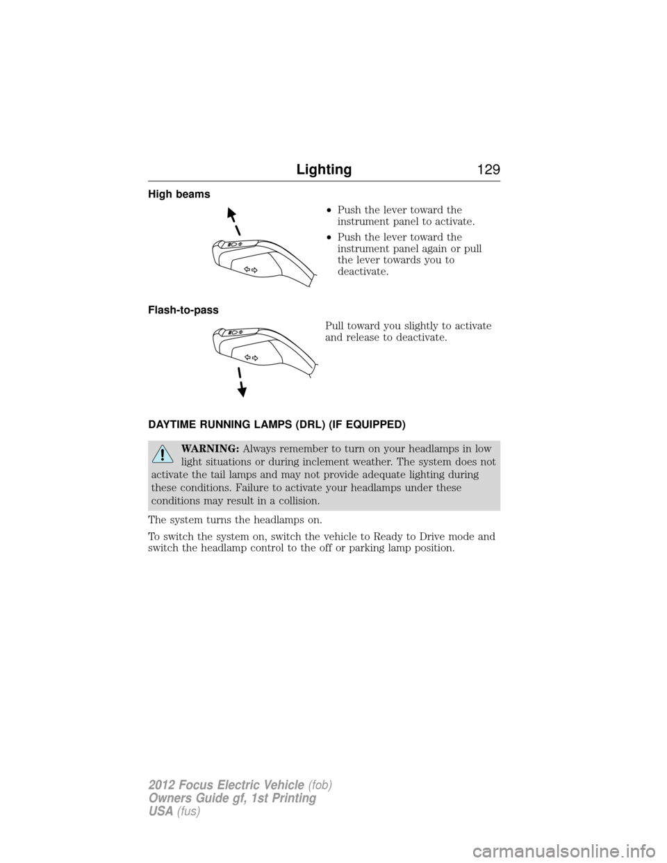 FORD FOCUS ELECTRIC 2012 3.G Owners Manual High beams•Push the lever toward the
instrument panel to activate.
• Push the lever toward the
instrument panel again or pull
the lever towards you to
deactivate.
Flash-to-pass Pull toward you sli