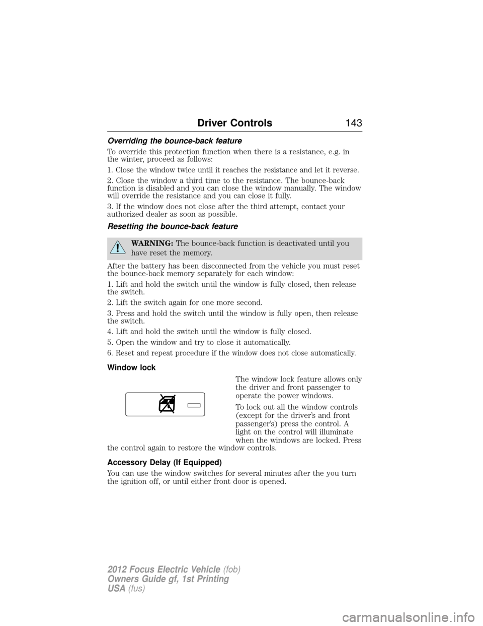 FORD FOCUS ELECTRIC 2012 3.G Owners Manual Overriding the bounce-back feature
To override this protection function when there is a resistance, e.g. in
the winter, proceed as follows:
1. Close the window twice until it reaches the resistance an