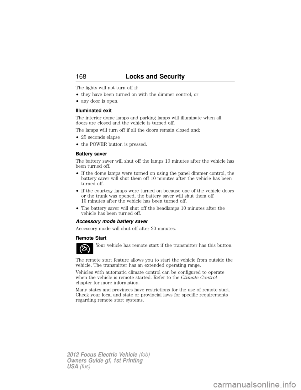 FORD FOCUS ELECTRIC 2012 3.G Owners Manual The lights will not turn off if:
•they have been turned on with the dimmer control, or
• any door is open.
Illuminated exit
The interior dome lamps and parking lamps will illuminate when all
doors