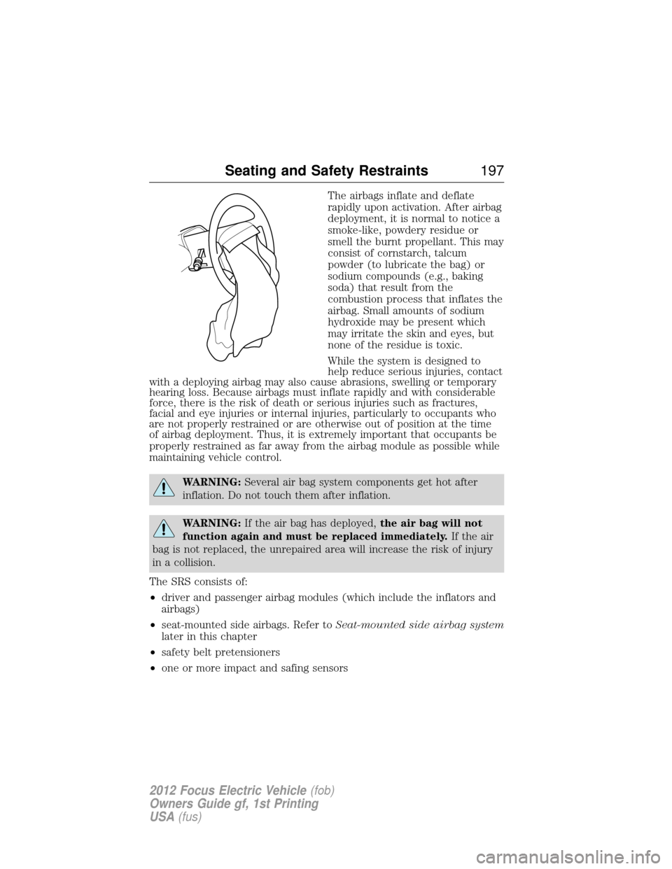 FORD FOCUS ELECTRIC 2012 3.G Owners Manual The airbags inflate and deflate
rapidly upon activation. After airbag
deployment, it is normal to notice a
smoke-like, powdery residue or
smell the burnt propellant. This may
consist of cornstarch, ta FORD FOCUS ELECTRIC 2012 3.G Owners Manual The airbags inflate and deflate
rapidly upon activation. After airbag
deployment, it is normal to notice a
smoke-like, powdery residue or
smell the burnt propellant. This may
consist of cornstarch, ta