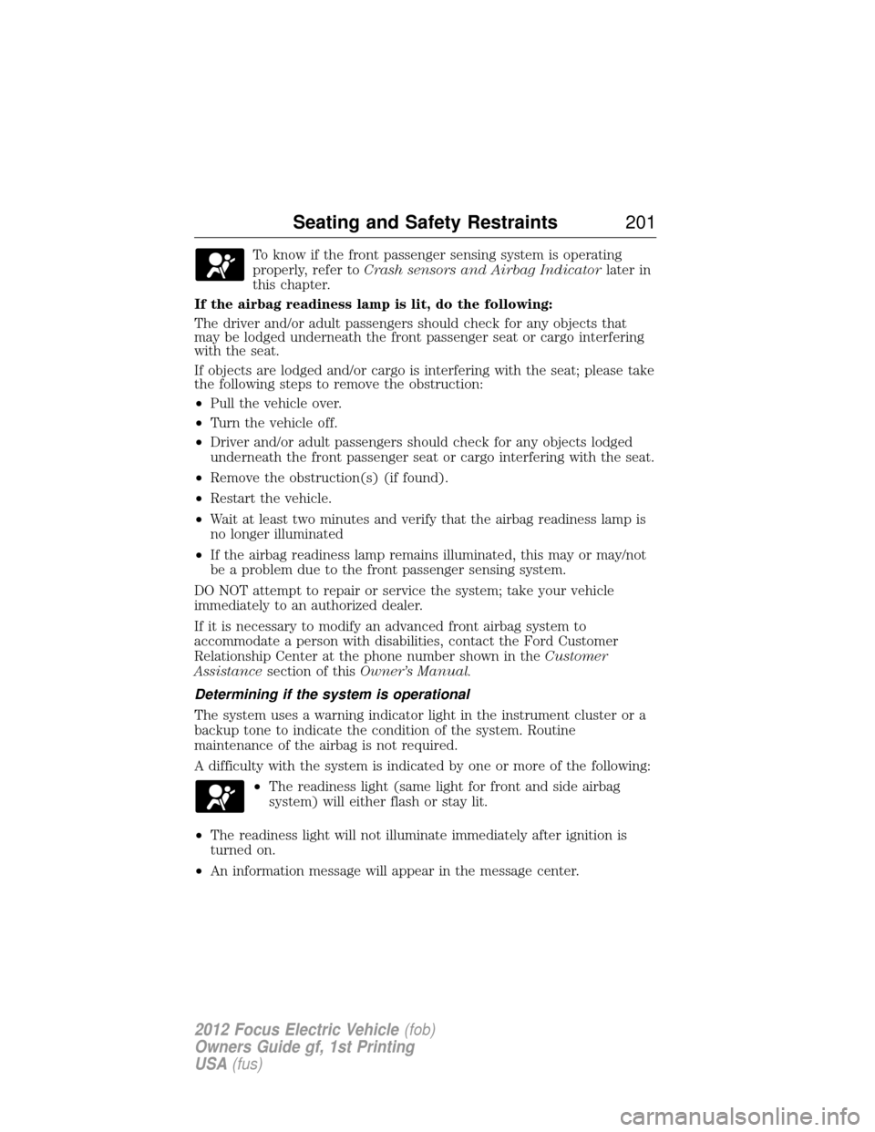 FORD FOCUS ELECTRIC 2012 3.G Owners Manual To know if the front passenger sensing system is operating
properly, refer toCrash sensors and Airbag Indicator later in
this chapter.
If the airbag readiness lamp is lit, do the following:
The driver