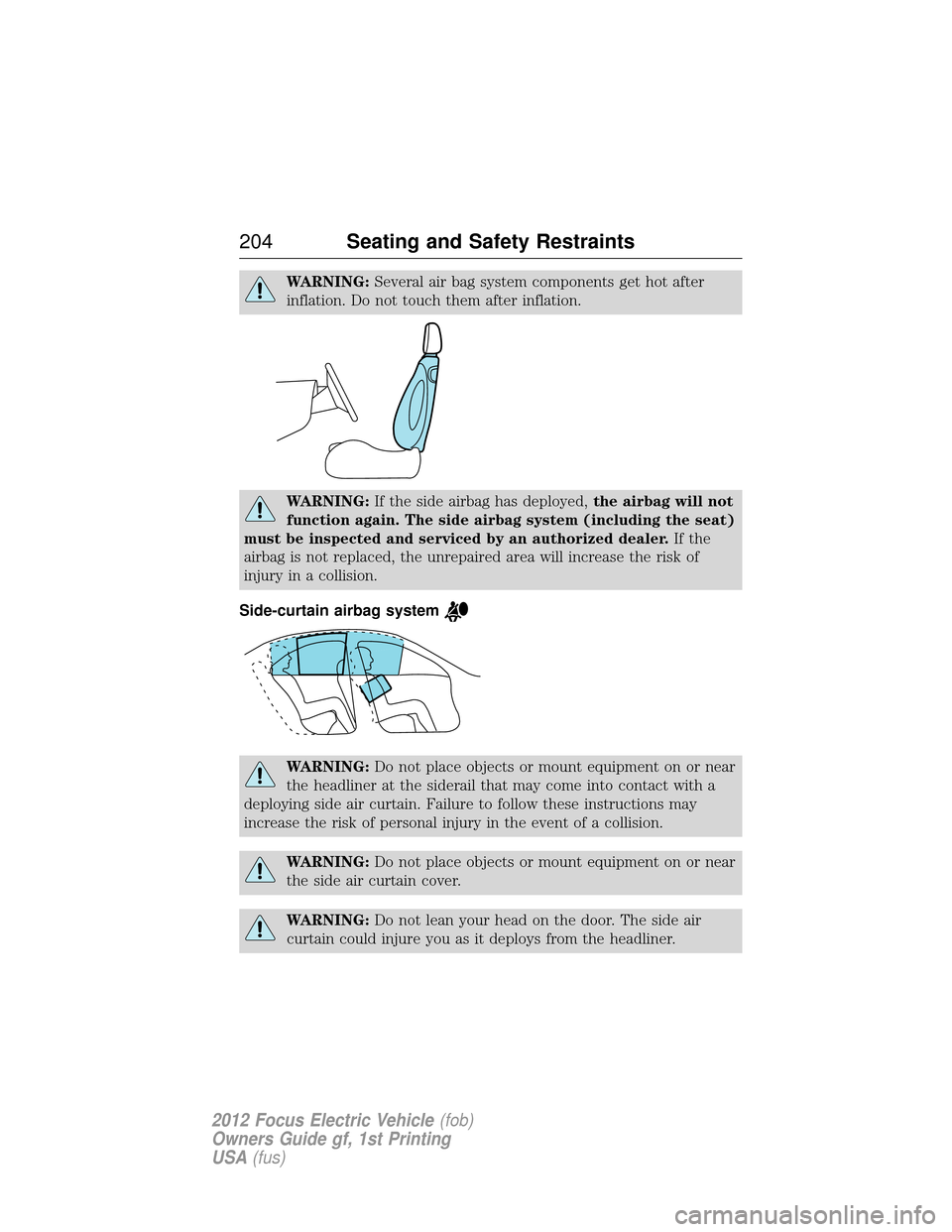FORD FOCUS ELECTRIC 2012 3.G Owners Manual WARNING:Several air bag system components get hot after
inflation. Do not touch them after inflation.
WARNING: If the side airbag has deployed, the airbag will not
function again. The side airbag syst