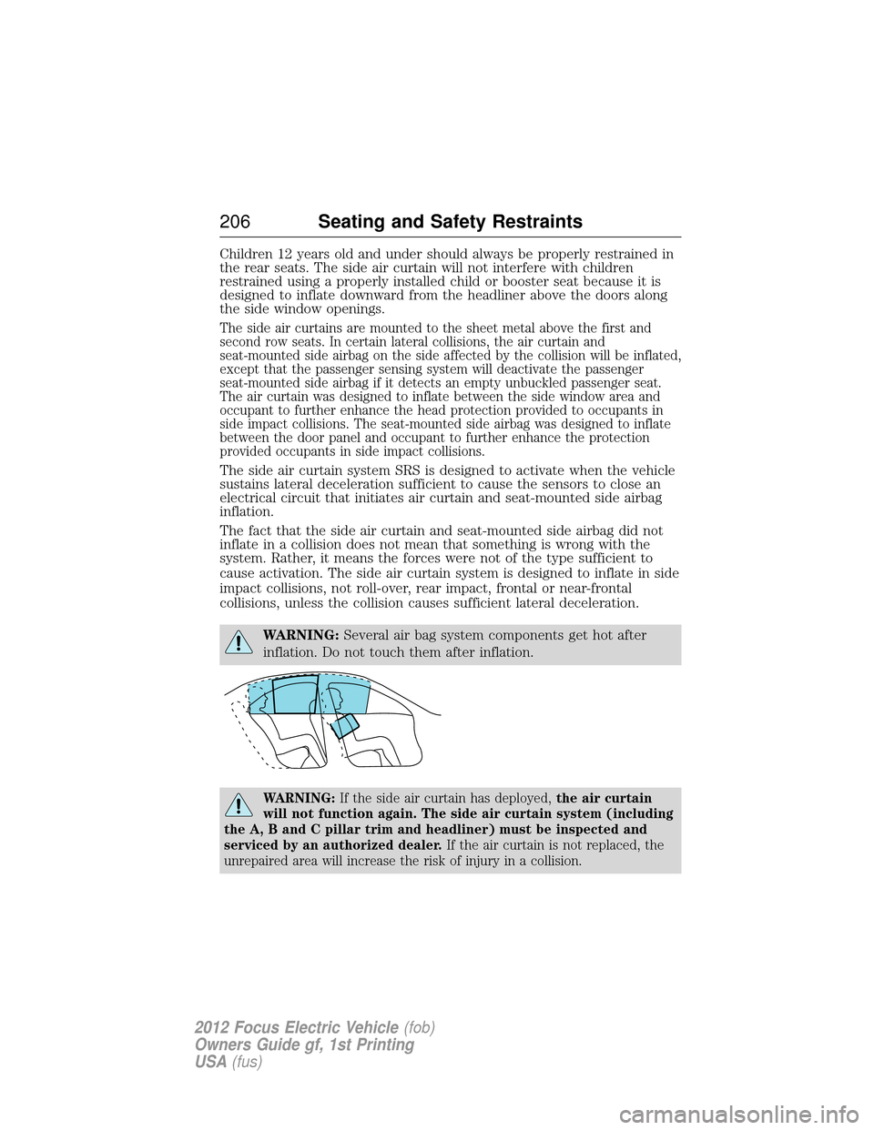 FORD FOCUS ELECTRIC 2012 3.G Owners Manual Children 12 years old and under should always be properly restrained in
the rear seats. The side air curtain will not interfere with children
restrained using a properly installed child or booster sea