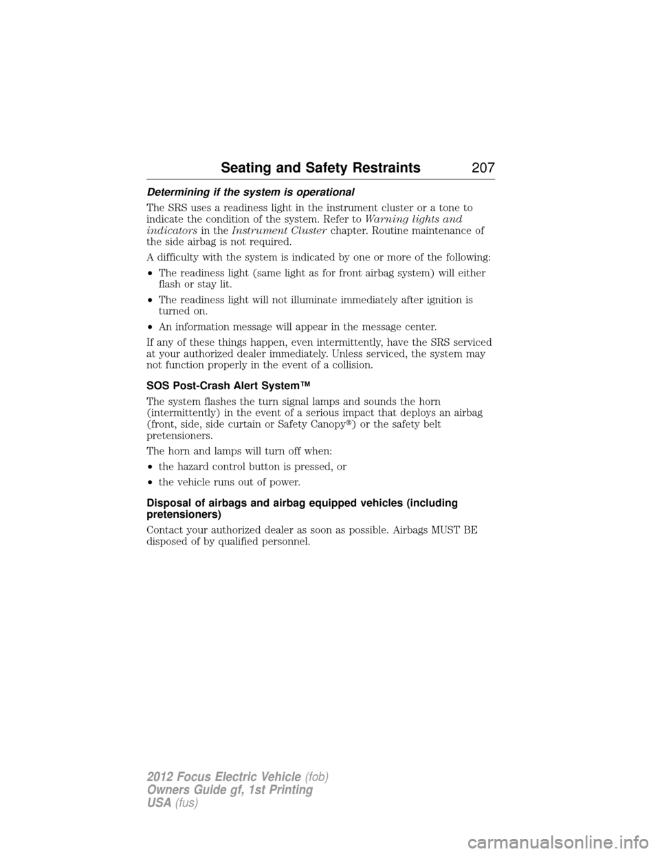 FORD FOCUS ELECTRIC 2012 3.G Owners Manual Determining if the system is operational
The SRS uses a readiness light in the instrument cluster or a tone to
indicate the condition of the system. Refer toWarning lights and
indicators in theInstrum