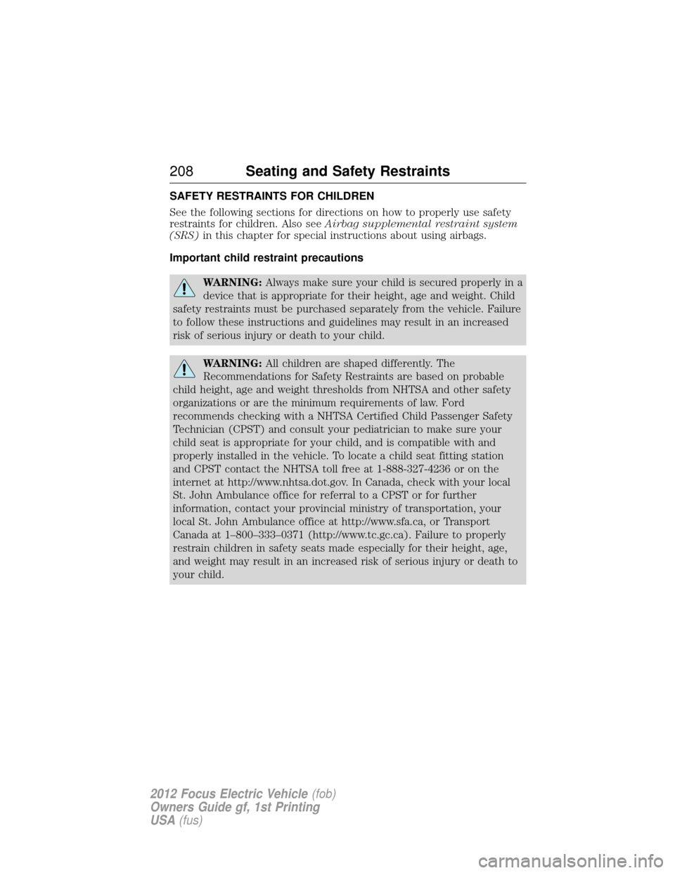 FORD FOCUS ELECTRIC 2012 3.G Owners Manual SAFETY RESTRAINTS FOR CHILDREN
See the following sections for directions on how to properly use safety
restraints for children. Also seeAirbag supplemental restraint system
(SRS) in this chapter for s